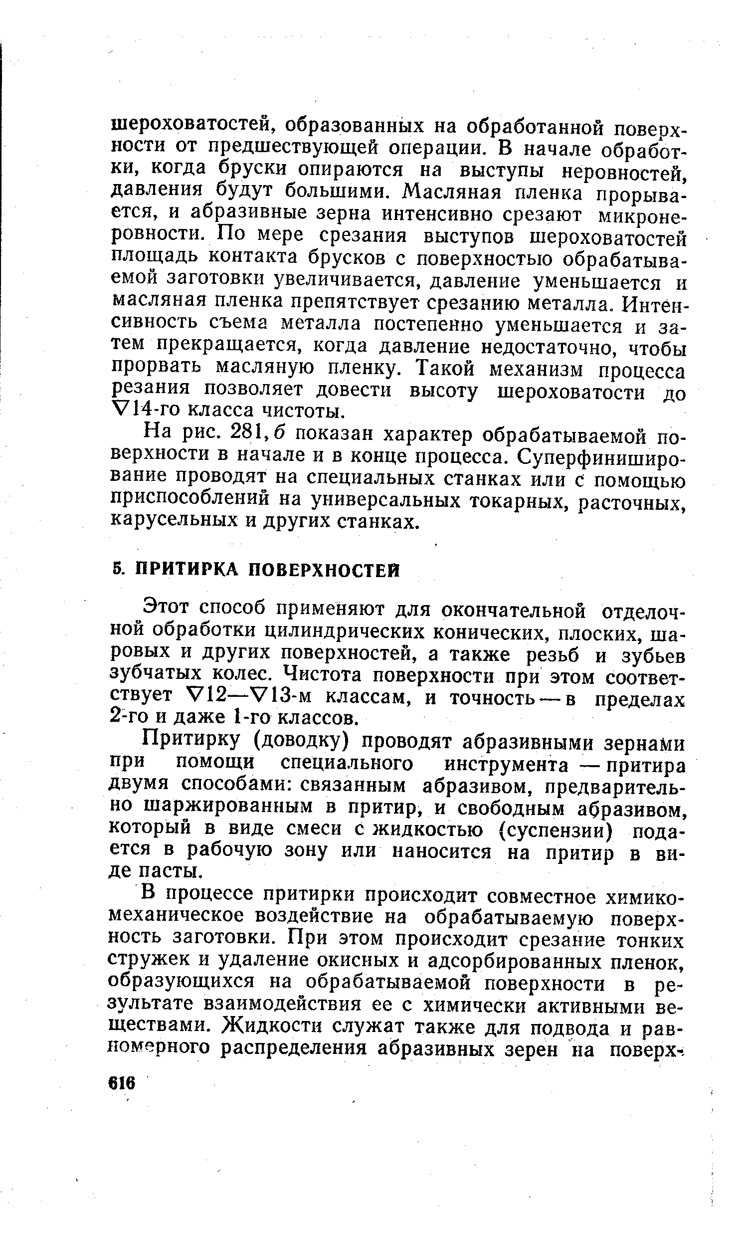 Этот способ применяют для окончательной отделочной обработки цилиндрических конических, плоских, шаровых и других поверхностей, а также резьб и зубьев зубчатых колес. Чистота поверхности при этом соответствует У12—У13-м классам, и точность — в пределах 2-го и даже 1-го классов.
