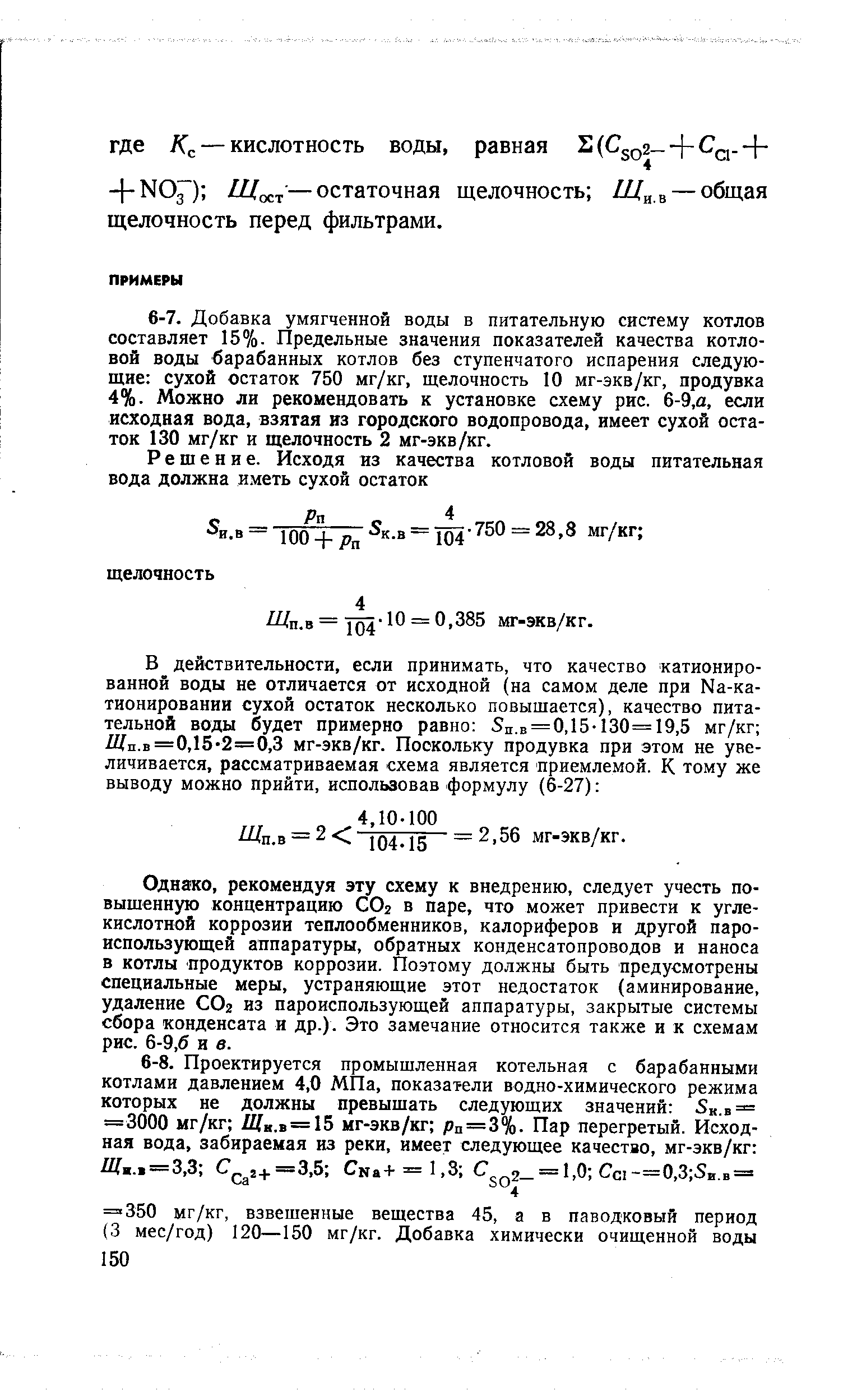 Однако, рекомендуя эту схему к внедрению, следует учесть повышенную концентрацию СОг в паре, что может привести к углекислотной коррозии теплообменников, калориферов и другой пароиспользующей аппаратуры, обратных конденсатопроводов и наноса в котлы продуктов коррозии. Поэтому должны быть предусмотрены специальные меры, устраняющие этот недостаток (аминирование, удаление СОг из пароиспользующей аппаратуры, закрытые системы сбора конденсата и др.). Это замечание относится также и к схемам рис. 6-9,6 и в.
