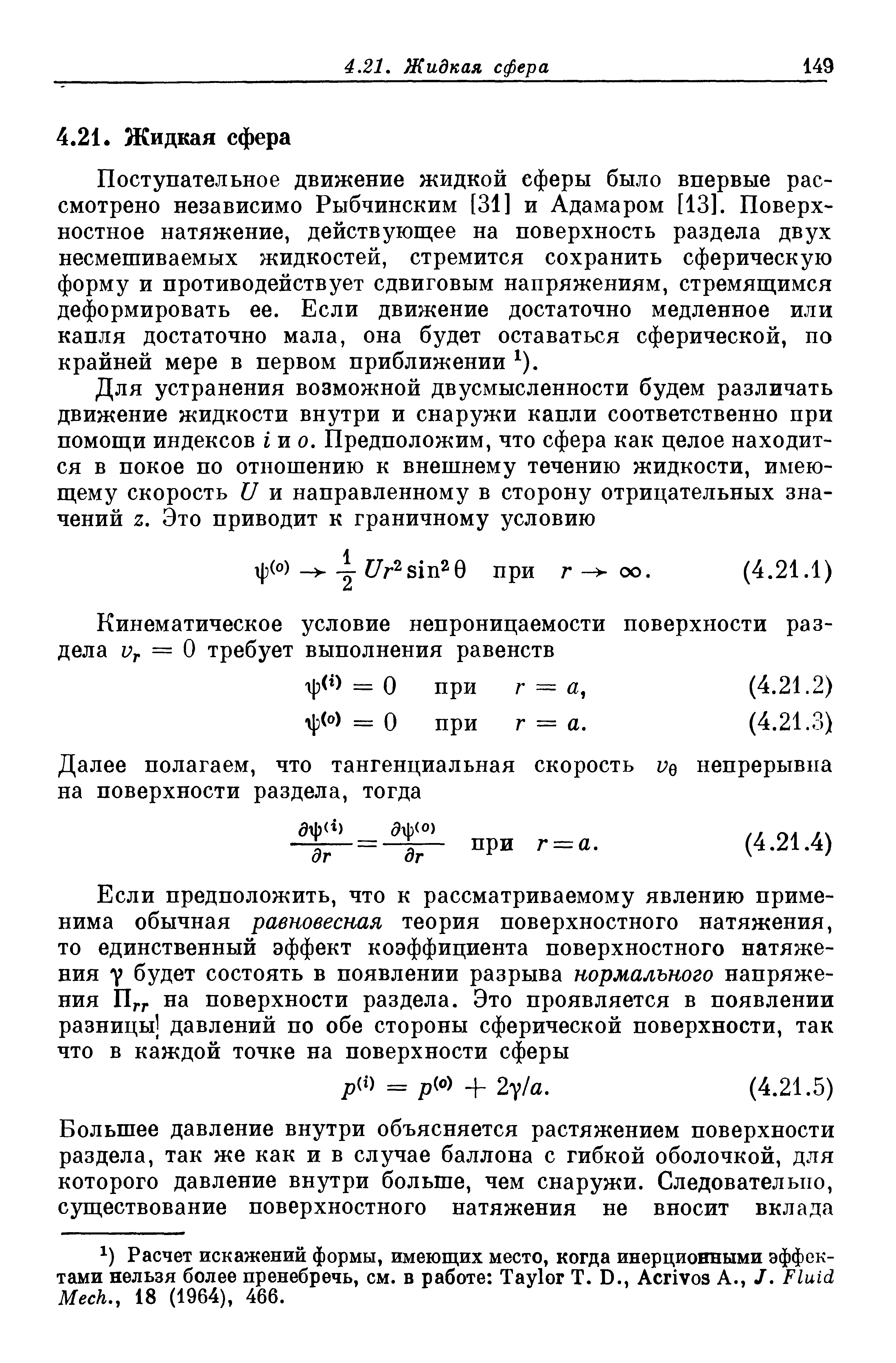 Поступательное движение жидкой сферы было впервые рассмотрено независимо Рыбчинским [31] и Адама ром [13]. Поверхностное натяжение, действующее на поверхность раздела двух несмешиваемых жидкостей, стремится сохранить сферическую форму и противодействует сдвиговым напряжениям, стремящимся деформировать ее. Если движение достаточно медленное или капля достаточно мала, она будет оставаться сферической, по крайней мере в первом приближении ).
