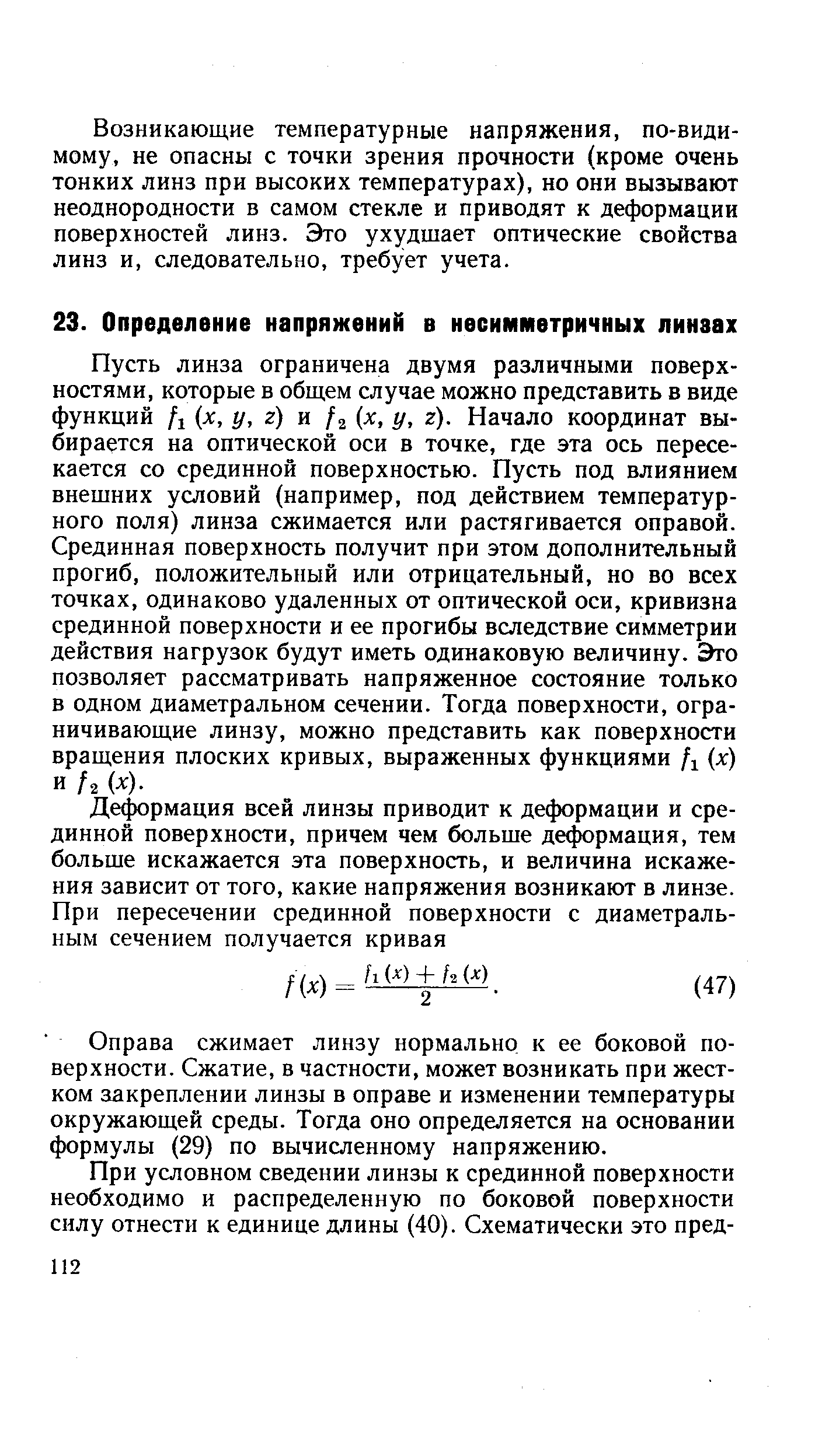 Пусть линза ограничена двумя различными поверхностями, которые в общем случае можно представить в виде функций /1 х, у, г) и /2 (х, у, г). Начало координат выбирается на оптической оси в точке, где эта ось пересекается со срединной поверхностью. Пусть под влиянием внешних условий (например, под действием температурного поля) линза сжимается или растягивается оправой. Срединная поверхность получит при этом дополнительный прогиб, положительный или отрицательный, но во всех точках, одинаково удаленных от оптической оси, кривизна срединной поверхности и ее прогибы вследствие симметрии действия нагрузок будут иметь одинаковую величину. Это позволяет рассматривать напряженное состояние только в одном диаметральном сечении. Тогда поверхности, ограничивающие линзу, можно представить как поверхности вращения плоских кривых, выраженных функциями Д (х) и /2 (х).
