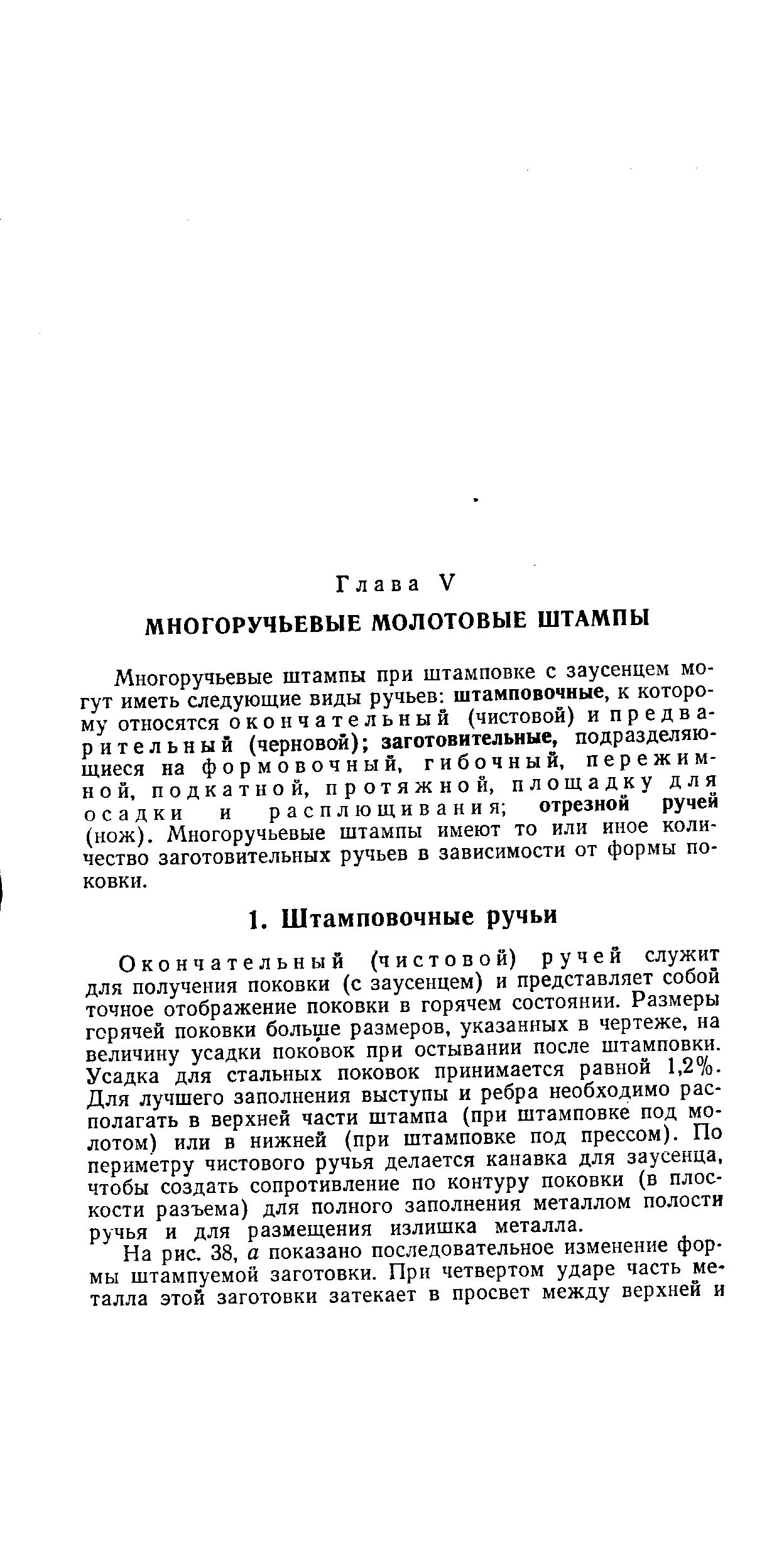 Многоручьевые штампы при штамповке с заусенцем могут иметь следующие виды ручьев штамповочные, к которому относятся окончательный (чистовой) и предварительный (черновой) заготовительные, подразделяющиеся на формовочный, гибочный, пережимной, подкатной, протяжной, площадку для осадки и расплющивания отрезной ручей (нож). Многоручьевые штампы имеют то или иное количество заготовительных ручьев в зависимости от формы поковки.
