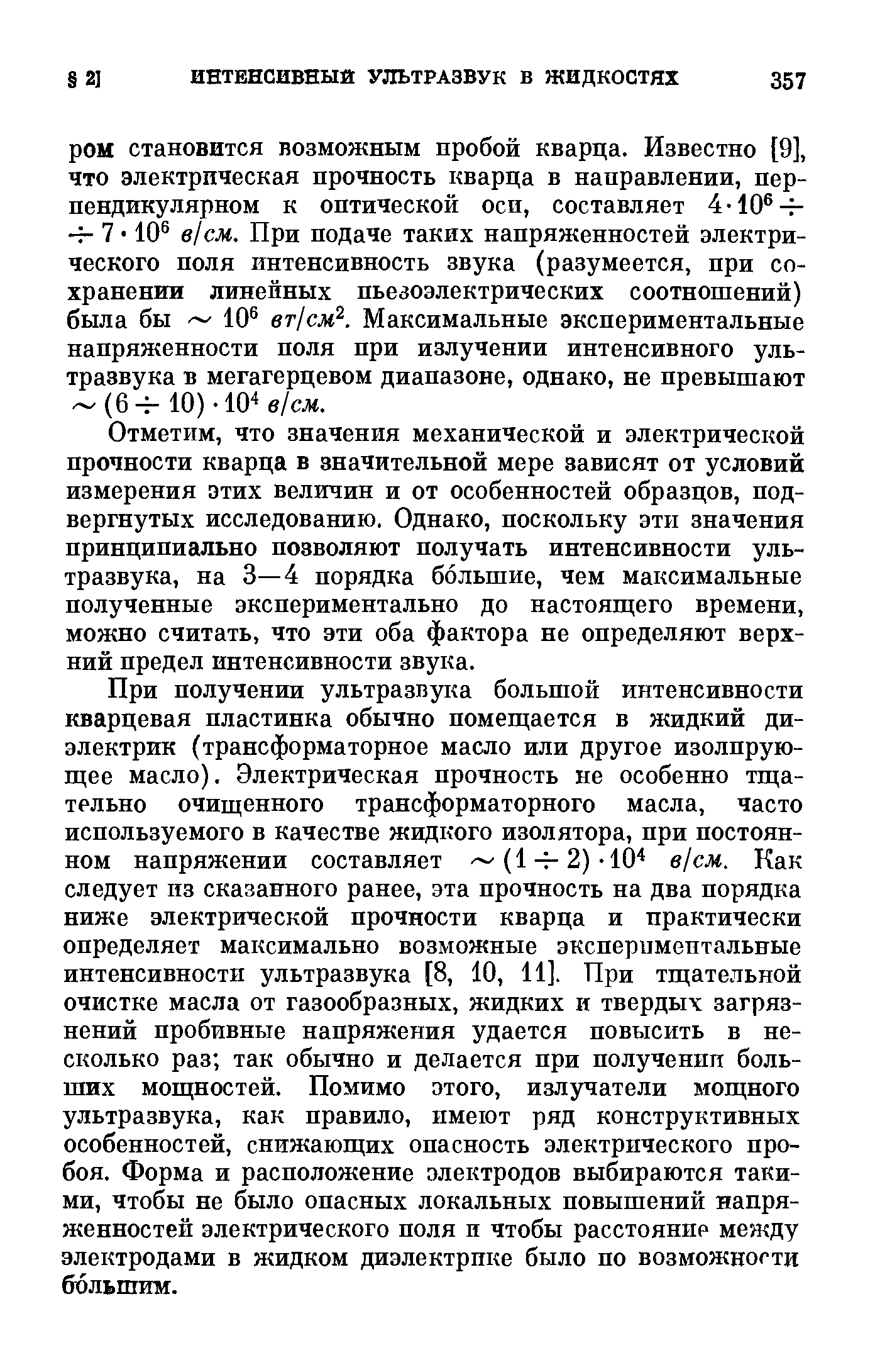 Отметим, что значения механической и электрической прочности кварца в значительной мере зависят от условий измерения этих величин и от особенностей образцов, подвергнутых исследованию. Однако, поскольку эти значения принципиально позволяют получать интенсивности ультразвука, на 3—4 порядка большие, чем максимальные полученные экспериментально до настояп1 его времени, можно считать, что эти оба фактора не определяют верхний предел интенсивности звука.
