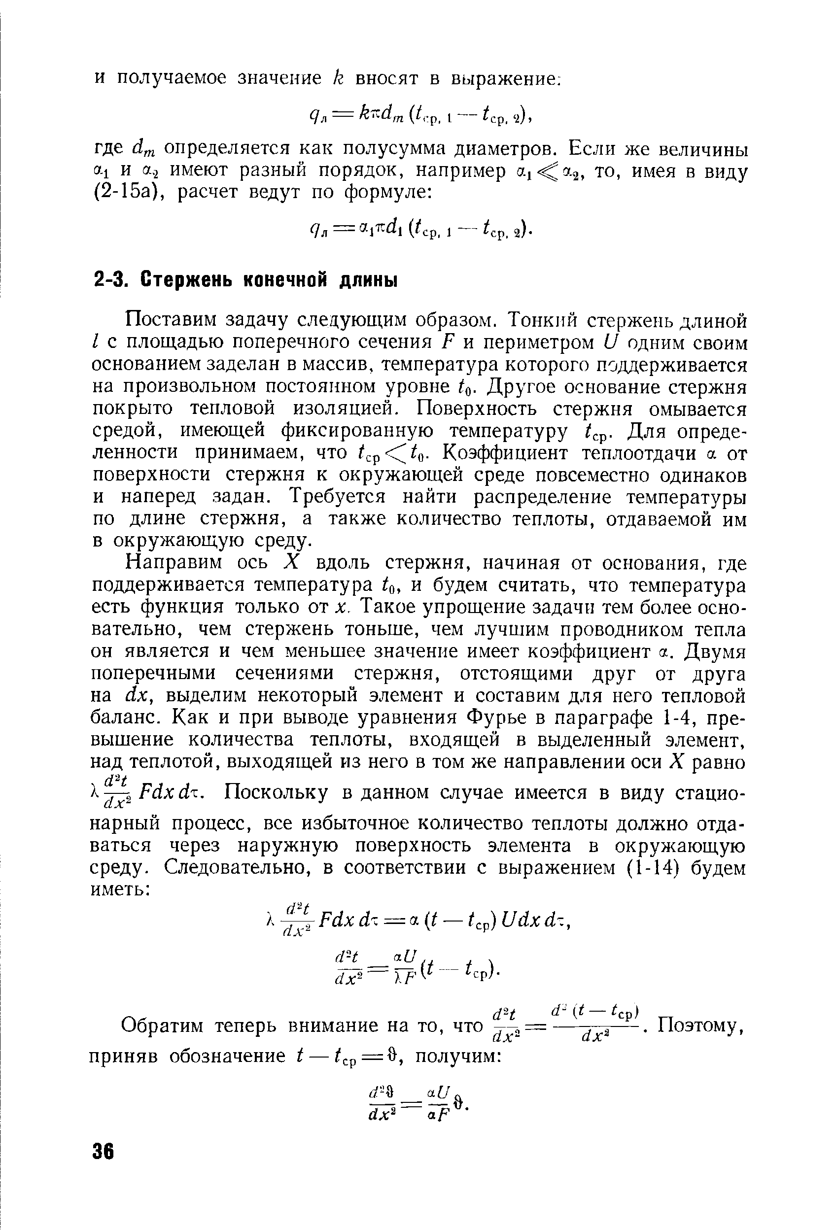 Поставим задачу следующим образом. Тонкнй стержень длиной I с площадью поперечного сечения F и периметром U одним своим основанием заделан в массив, температура которого поддерживается на произвольном постоянном уровне г о- Другое основание стержня покрыто тепловой изоляцией. Поверхность стержня омывается средой, имеющей фиксированную температуру г ср- Для определенности принимаем, что p o- Коэффициент теплоотдачи а от поверхности стержня к окружающей среде повсеместно одинаков и наперед задан. Требуется найти распределение температуры по длине стержня, а также количество теплоты, отдаваемой им в окружающую среду.
