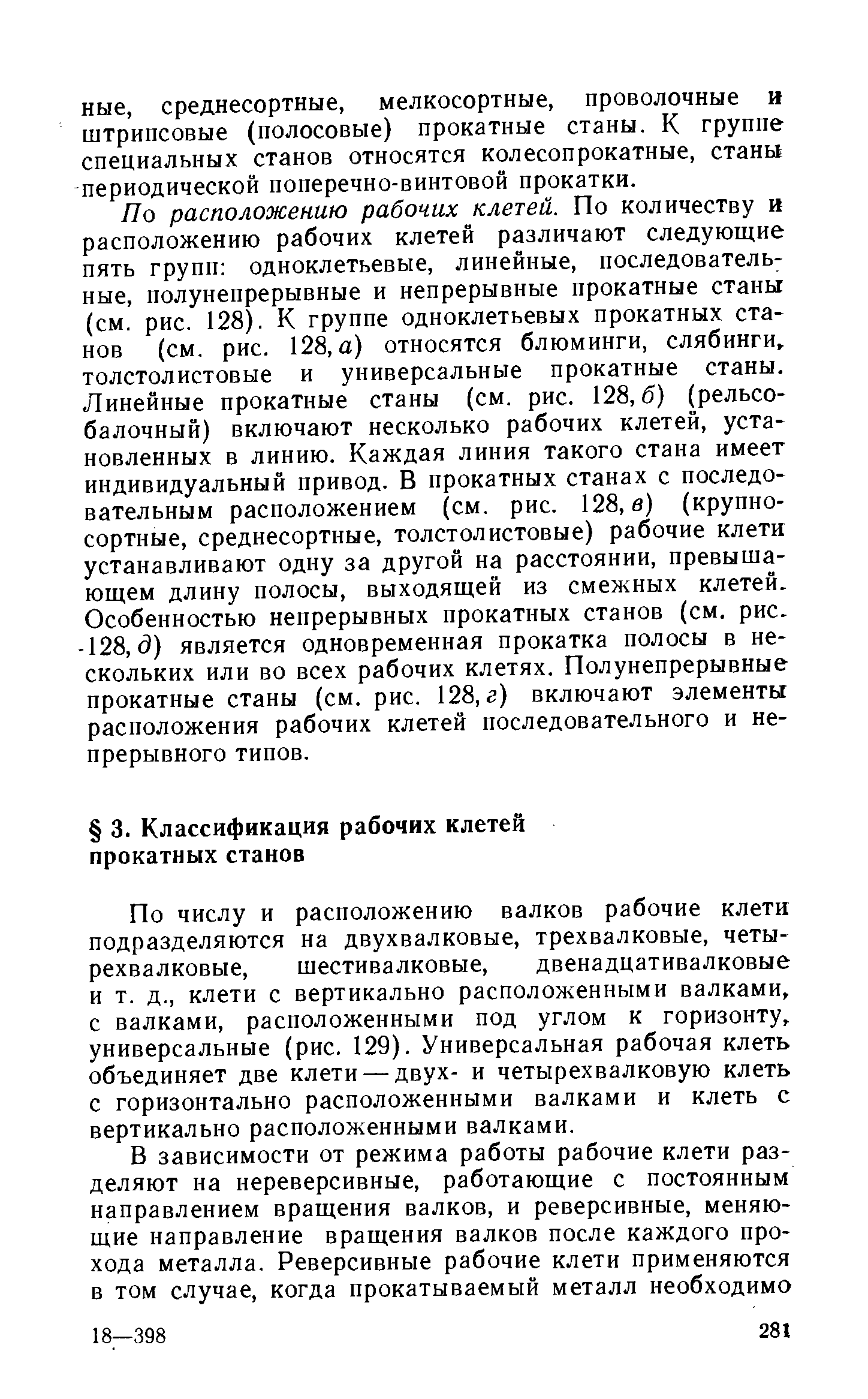 По числу и расположению валков рабочие клети подразделяются на двухвалковые, трехвалковые, четырехвалковые, шестивалковые, двенадцативалковые и т. д., клети с вертикально расположенными валками, с валками, расположенными под углом к горизонту, универсальные (рис. 129). Универсальная рабочая клеть объединяет две клети — двух- и четырехвалковую клеть с горизонтально расположенными валками и клеть с вертикально расположенными валками.
