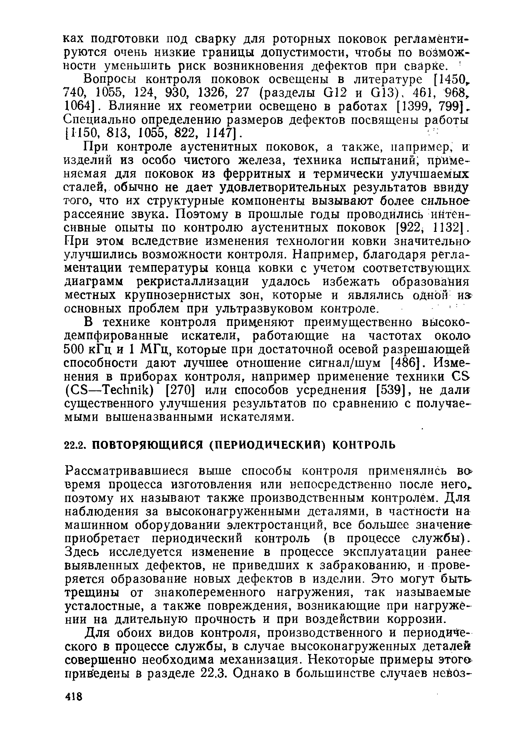 Рассматривавшиеся выше способы контроля применялись вовремя процесса изготовления или непосредственно после него поэтому их называют также производственным контролем. Для наблюдения за высоконагруженными деталями, в частности на машинном оборудовании электростанций, все большее значение приобретает периодический контроль (в процессе службы). Здесь исследуется изменение в процессе эксплуатации ранее выявленных дефектов, не приведших к забракованию, и проверяется образование новых дефектов в изделии. Это могут быть трещины от знакопеременного нагружения, так называемые усталостные, а также повреждения, возникающие при нагружении на длительную прочность и при воздействии коррозии.
