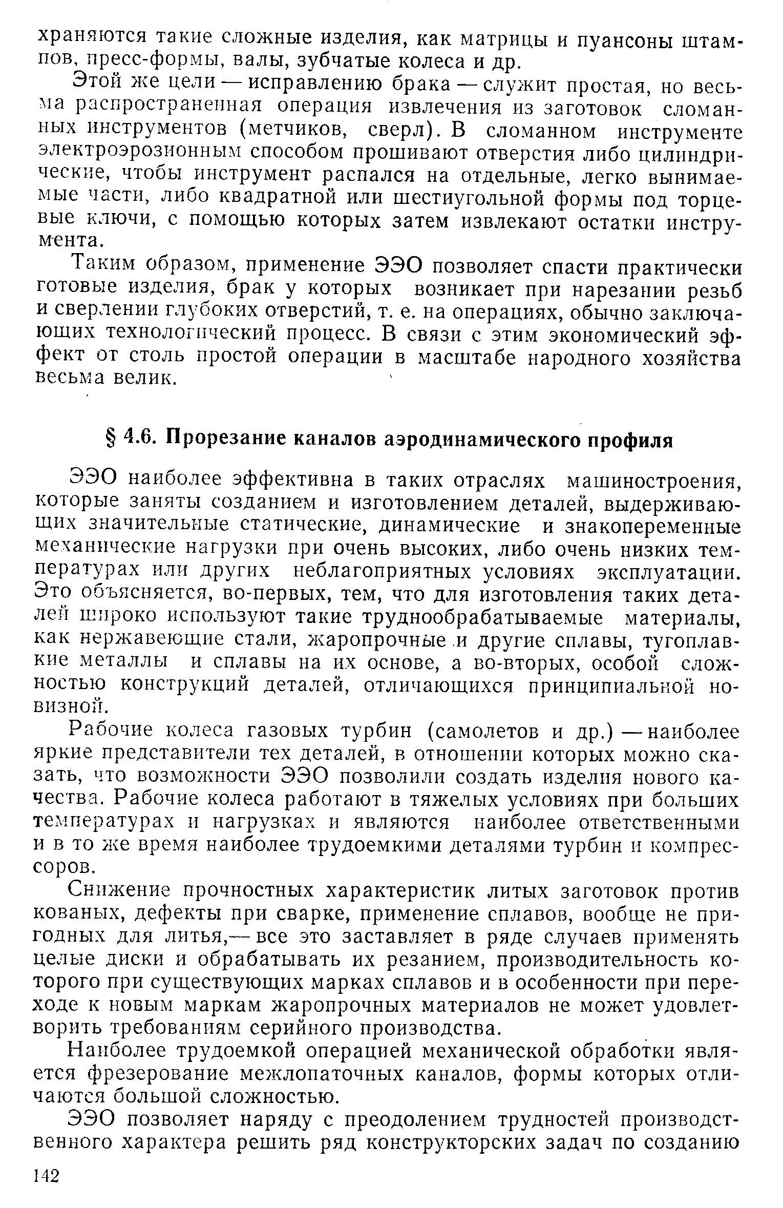 ЭЭО наиболее эффективна в таких отраслях машиностроения, которые заняты созданием и изготовлением деталей, выдерживающих значительные статические, динамические и знакопеременные механические нагрузки при очень высоких, либо очень низких температурах или других неблагоприятных условиях эксплуатации. Это объясняется, во-первых, тем, что для изготовления таких деталей широко используют такие труднообрабатываемые материалы, как нержавеющие стали, жаропрочные и другие сплавы, тугоплавкие металлы и сплавы на их основе, а во-вторых, особой сложностью конструкций деталей, отличающихся принципиальной новизной.
