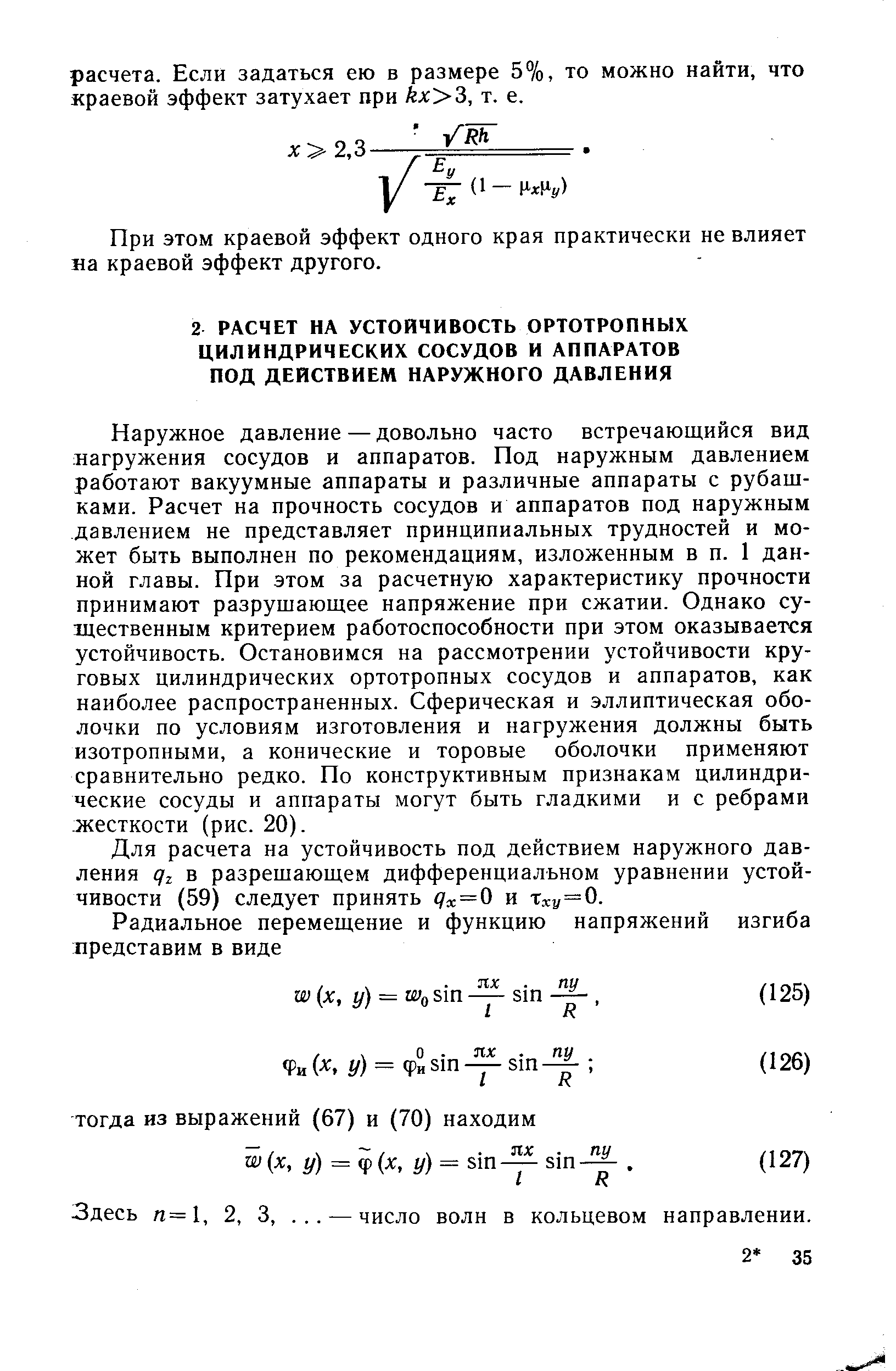 Наружное давление — довольно часто встречающийся вид нагружения сосудов и аппаратов. Под наружным давлением работают вакуумные аппараты и различные аппараты с рубащ-ками. Расчет на прочность сосудов и аппаратов под наружным давлением не представляет принципиальных трудностей и может быть выполнен по рекомендациям, изложенным в п. 1 данной главы. При этом за расчетную характеристику прочности принимают разрушающее напряжение при сжатии. Однако существенным критерием работоспособности при этом оказывается устойчивость. Остановимся на рассмотрении устойчивости круговых цилиндрических ортотропных сосудов и аппаратов, как наиболее распространенных. Сферическая и эллиптическая оболочки по условиям изготовления и нагружения должны быть изотропными, а конические и торовые оболочки применяют сравнительно редко. По конструктивным признакам цилиндрические сосуды и аппараты могут быть гладкими и с ребрами жесткости (рис. 20).
