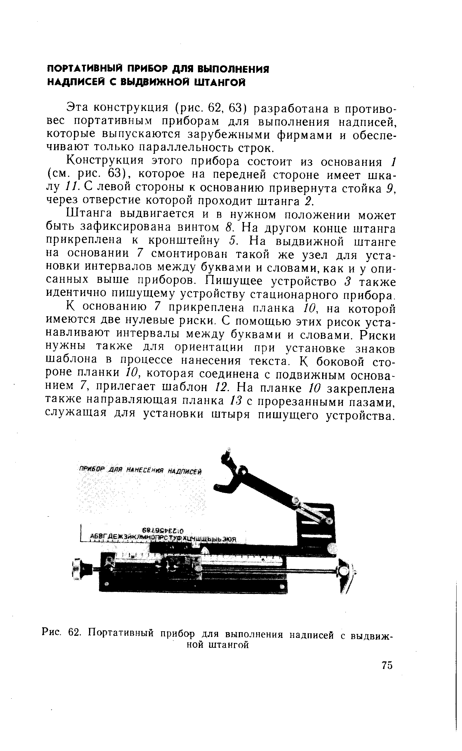 Эта конструкция (рис. 62, 63) разработана в противовес портативны.м приборам для выполнения надписей, которые выпускаются зарубежными фирмами и обеспечивают только параллельность строк.
