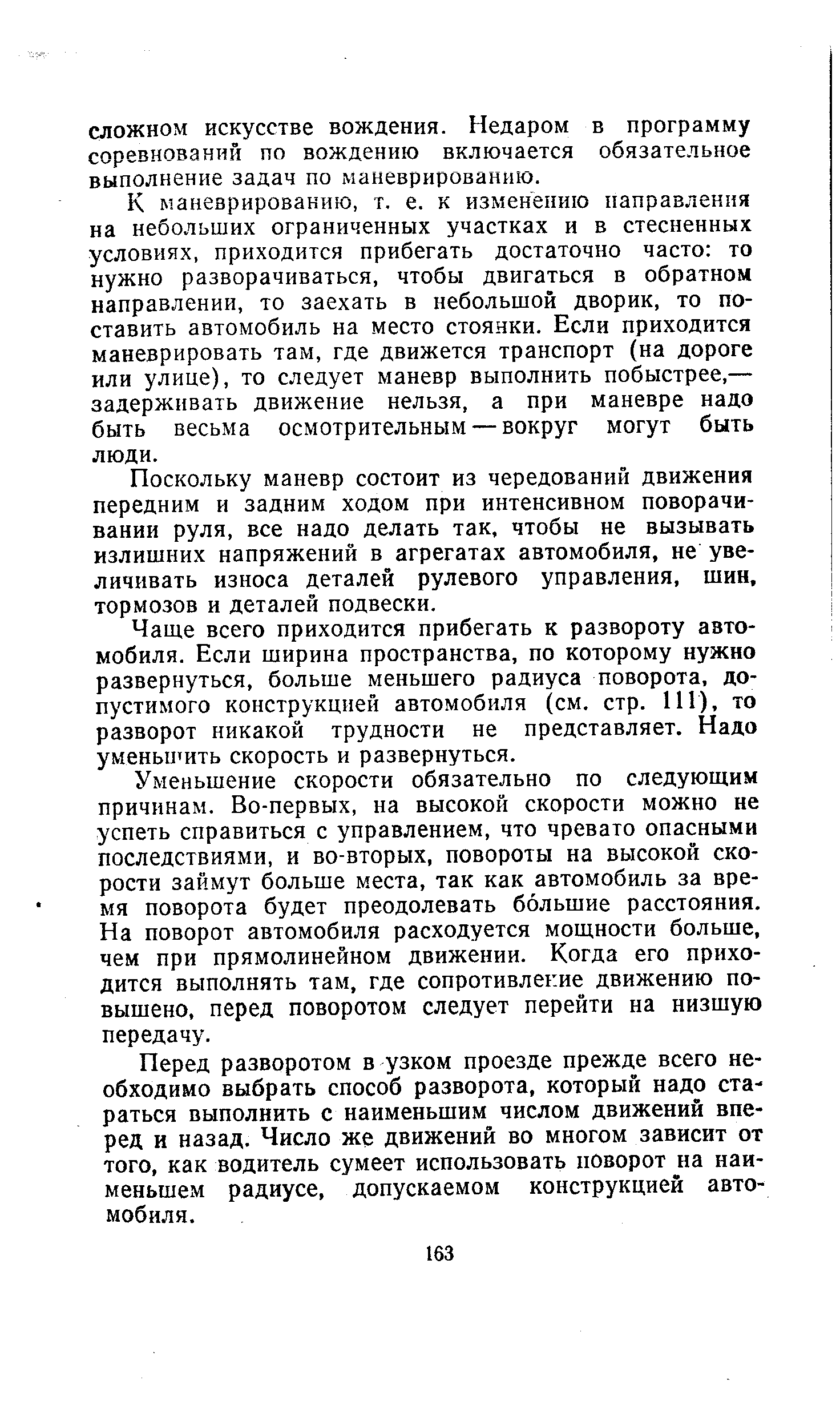 К маневрированию, т. е. к изменению паправлення на небольших ограниченных участках и в стесненных условиях, приходится прибегать достаточно часто то нужно разворачиваться, чтобы двигаться в обратном направлении, то заехать в небольшой дворик, то поставить автомобиль на место стоянки. Если приходится маневрировать там, где движется транспорт (на дороге или улице), то следует маневр выполнить побыстрее,— задерживать движение нельзя, а при маневре надо быть весьма осмотрительным — вокруг могут быть люди.
