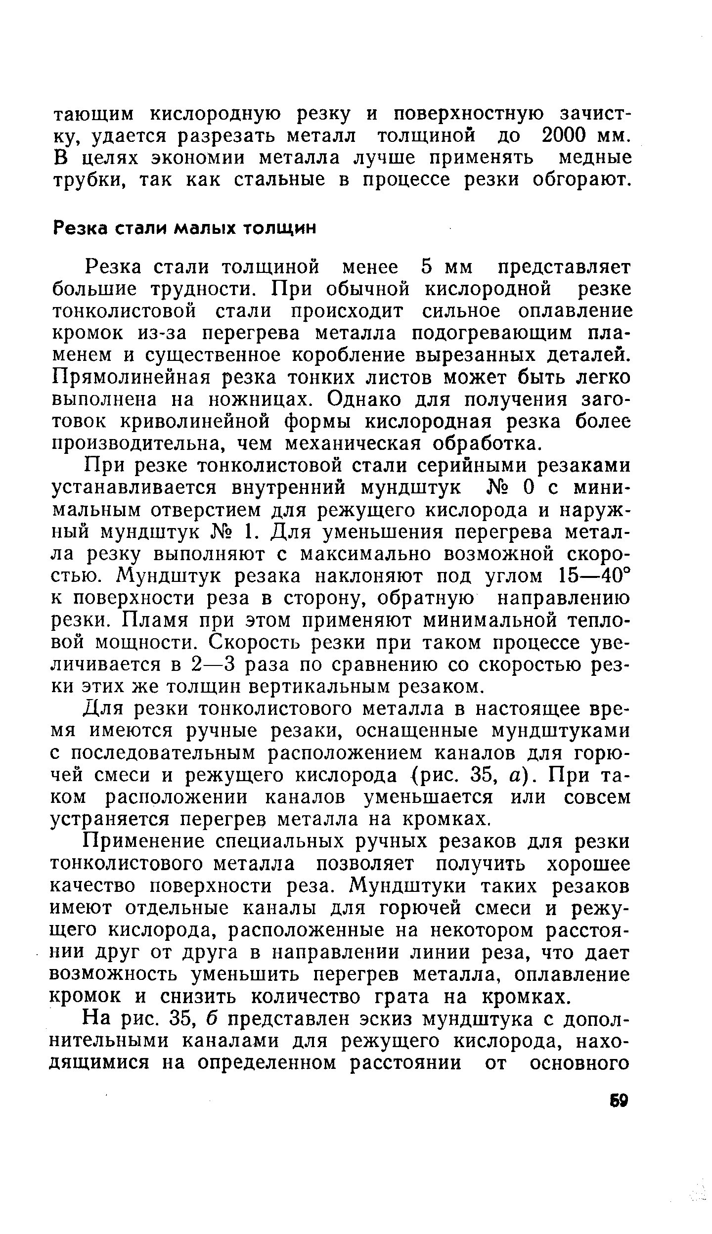 Резка стали толщиной менее 5 мм представляет большие трудности. При обычной кислородной резке тонколистовой стали происходит сильное оплавление кромок из-за перегрева металла подогревающим пламенем и существенное коробление вырезанных деталей. Прямолинейная резка тонких листов может быть легко выполнена на ножницах. Однако для получения заготовок криволинейной формы кислородная резка более производительна, чем механическая обработка.
