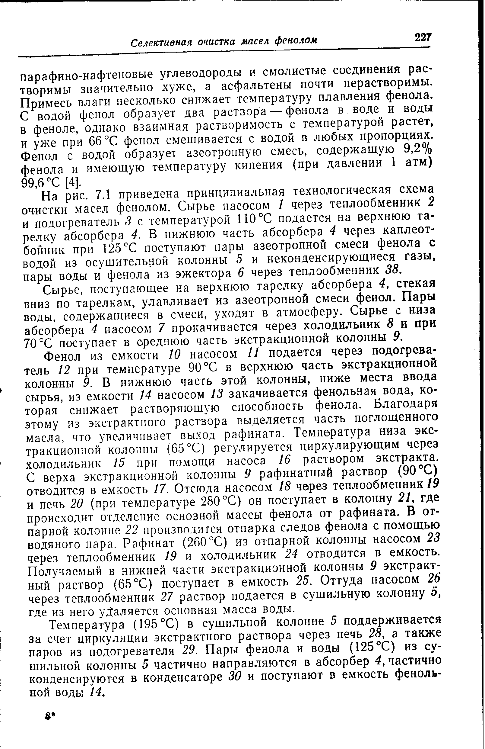 На рис. 7.1 приведена принципиальная технологическая схема очистки масел фенолом. Сырье насосом I через теплообменник 2 и подогреватель 3 с температурой 110°С подается на верхнюю тарелку абсорбера 4. В нижнюю часть абсорбера 4 через каплеот-бойник при 125 Т поступают пары азеотропной смеси фенола с водой из осушительной колонны 5 и неконденсирующиеся газы, пары воды и фенола из эжектора 6 через теплообменник 38.
