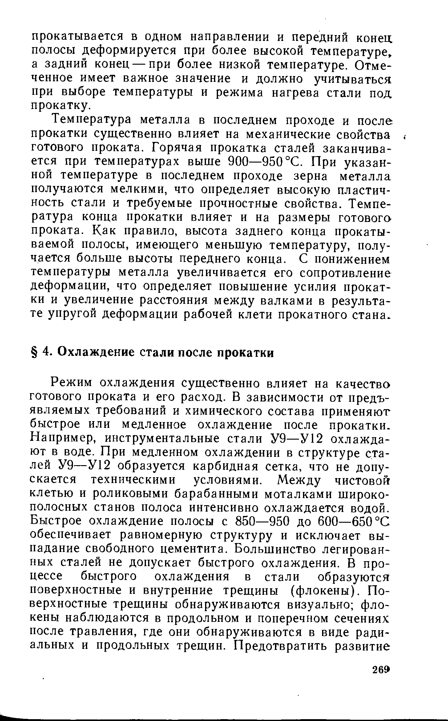 Температура металла в последнем проходе и после прокатки существенно влияет на механические свойства готового проката. Горячая прокатка сталей заканчивается при температурах выше 900—950°С. При указанной температуре в последнем проходе зерна металла получаются мелкими, что определяет высокую пластичность стали и требуемые прочностные свойства. Температура конца прокатки влияет и на размеры готового проката. Как правило, высота заднего конца прокатываемой полосы, имеющего меньшую температуру, получается больше высоты переднего конца. С понижением температуры металла увеличивается его сопротивление деформации, что определяет повышение усилия прокатки и увеличение расстояния между валками в результате упругой деформации рабочей клети прокатного стана.
