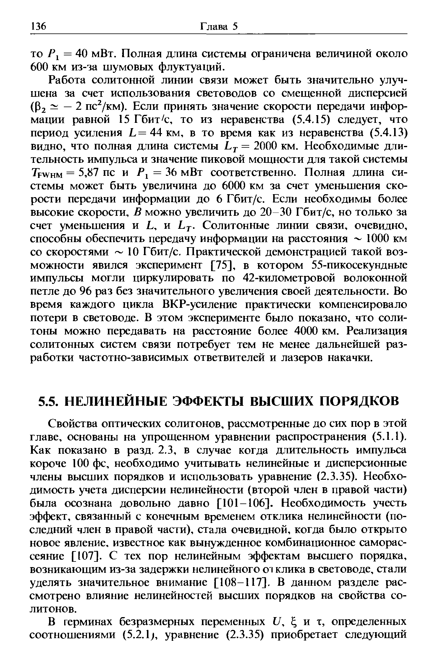 Свойства оптических солитонов, рассмотренные до сих пор в этой главе, основаны на упрощенном уравнении распространения (5.1.1). Как показано в разд. 2.3, в случае когда длительность импульса короче 100 фс, необходимо учитывать нелинейные и дисперсионные члены высших порядков и использовать уравнение (2.3.35). Необходимость учета дисперсии нелинейности (второй член в правой части) была осознана довольно давно [101-106]. Необходимость учесть эффект, связанный с конечным временем отклика нелинейности (последний член в правой части), стала очевидной, когда было открыто новое явление, известное как вынужденное комбинационное саморас-сеяние [107]. С тех пор нелинейным эффектам высшего порядка, возникающим из-за задержки нелинейного от клика в световоде, стали уделять значительное внимание [108-117]. В данном разделе рассмотрено влияние нелинейностей высших порядков на свойства солитонов.
