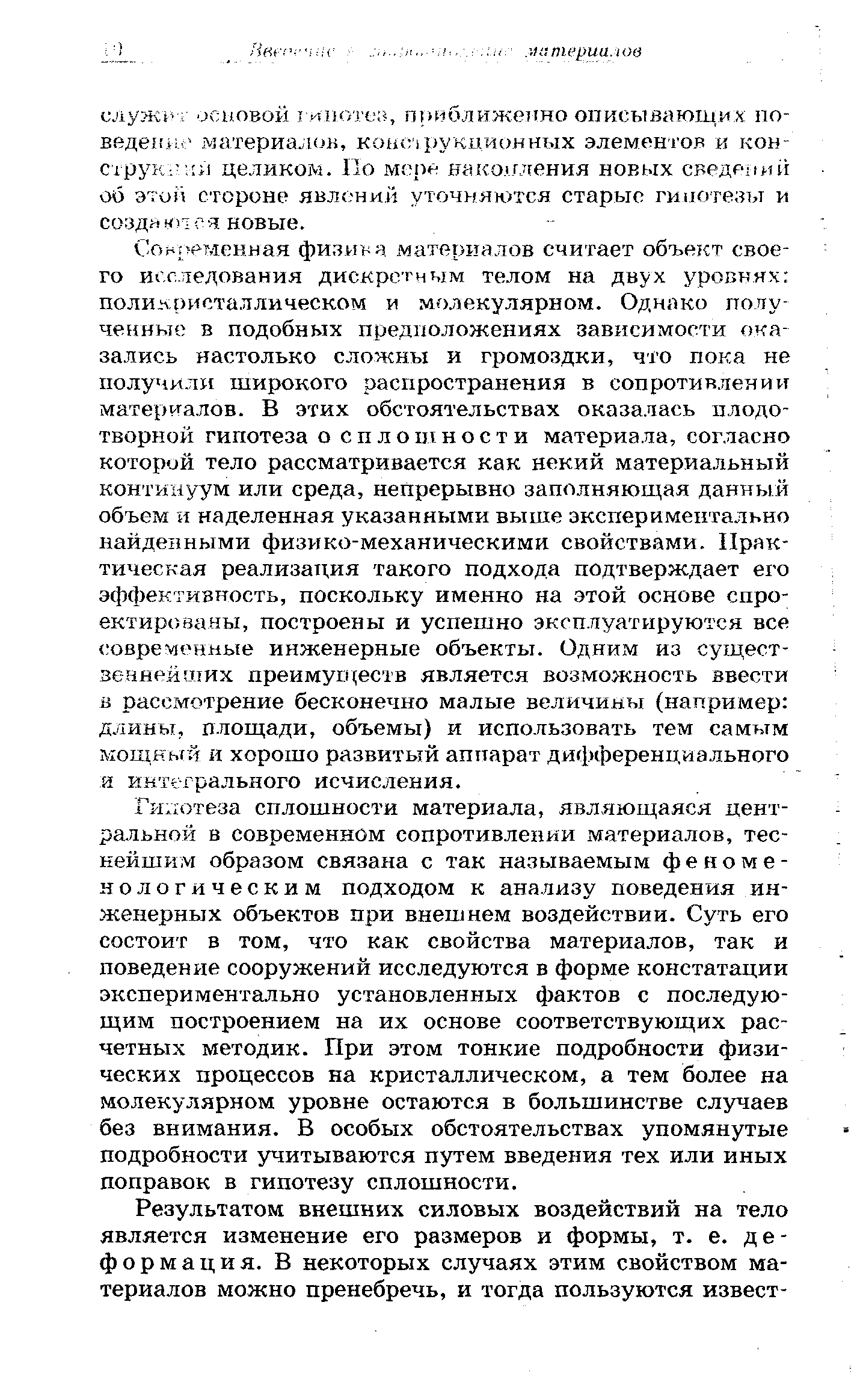 Гилотеза сплошности материала, являющаяся центральной в современном сопротивлении материалов, теснейшим образом связана с так называемым феноменологическим подходом к анализу поведения инженерных объектов при внешнем воздействии. Суть его состоит в том, что как свойства материалов, так и поведение сооружений исследуются в форме констатации экспериментально установленных фактов с последующим построением на их основе соответствующих расчетных методик. При этом тонкие подробности физических процессов на кристаллическом, а тем более на молекулярном уровне остаются в большинстве случаев без внимания. В особых обстоятельствах упомянутые подробности учитываются путем введения тех или иных поправок в гипотезу сплошности.
