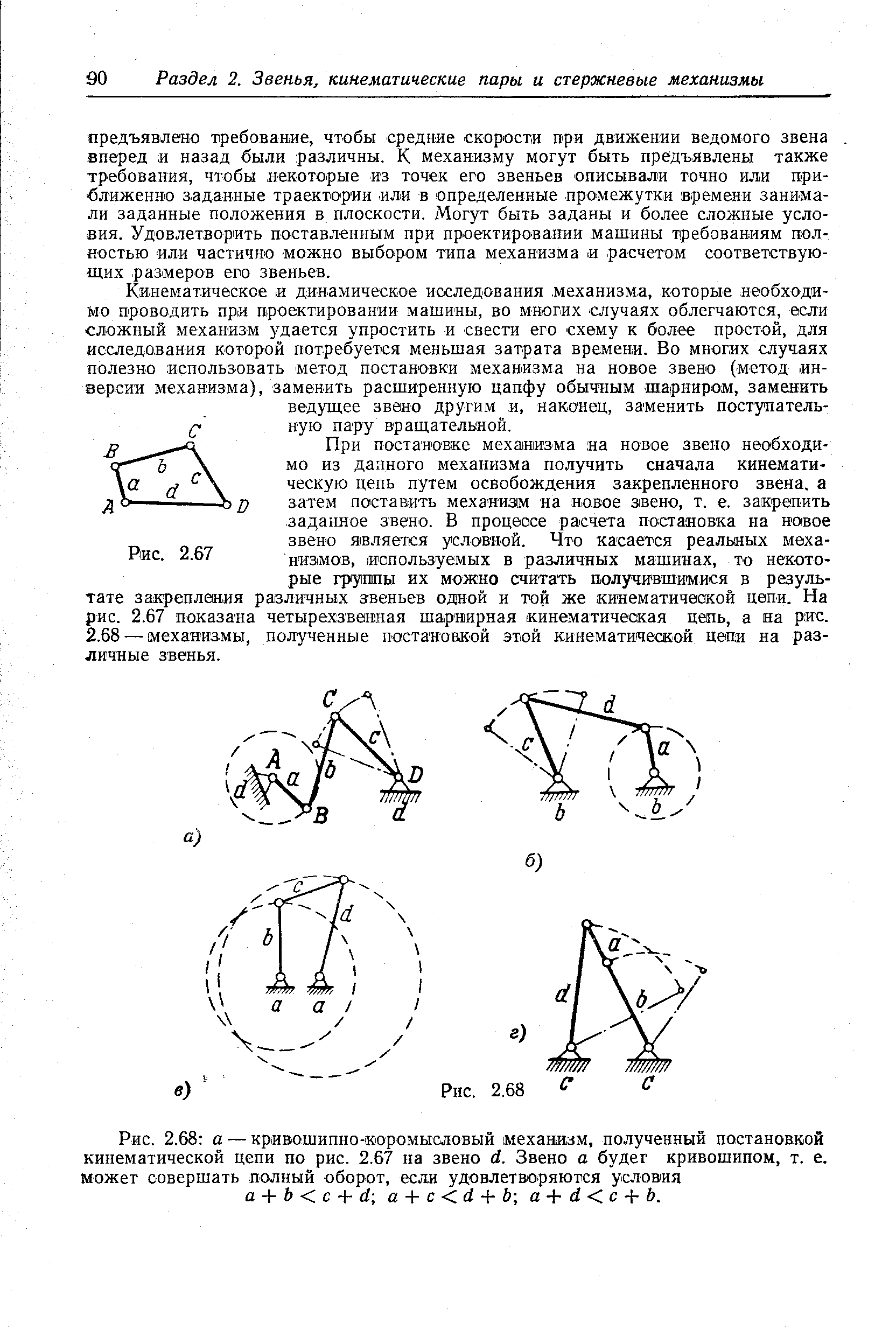 Кинематическое и динамическое иоследования. механизма, которые необходимо проводить при проектировании машины, во многих -случаях облегчаются, если сложный механизм удается упростить и свести его -схему к более простой, для исследования которой потребуется меньшая затрата времени. Во многих случаях полезно использовать -метод постановки механизма на новое звено (метод -инверсии механизма), заменить расширенную цапфу обычным шарниром, заменить ведущее звено другим и, наконец, заменить поступательную пару вращательной.
