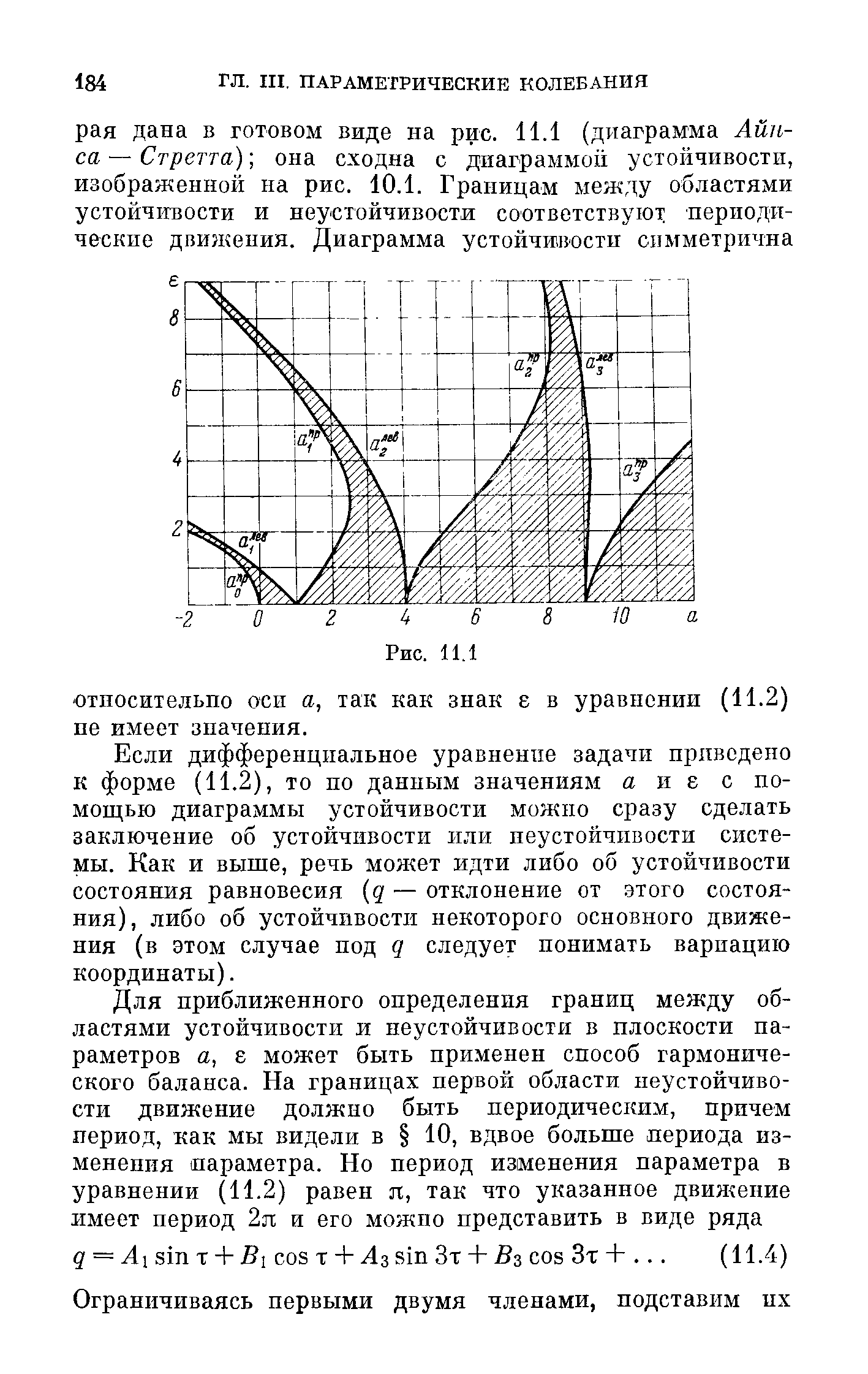 Если дифференциальное уравнение задачи приведено к форме (11.2), то по данным значениям а и е с помощью диаграммы устойчивости можно сразу сделать заключение об устойчивости или неустойчивости системы. Как и выше, речь мон ет идти либо об устойчивости состояния равновесия q — отклонение от этого состояния), либо об устойчивости некоторого основного движения (в этом случае под q следует понимать вариацию координаты).
