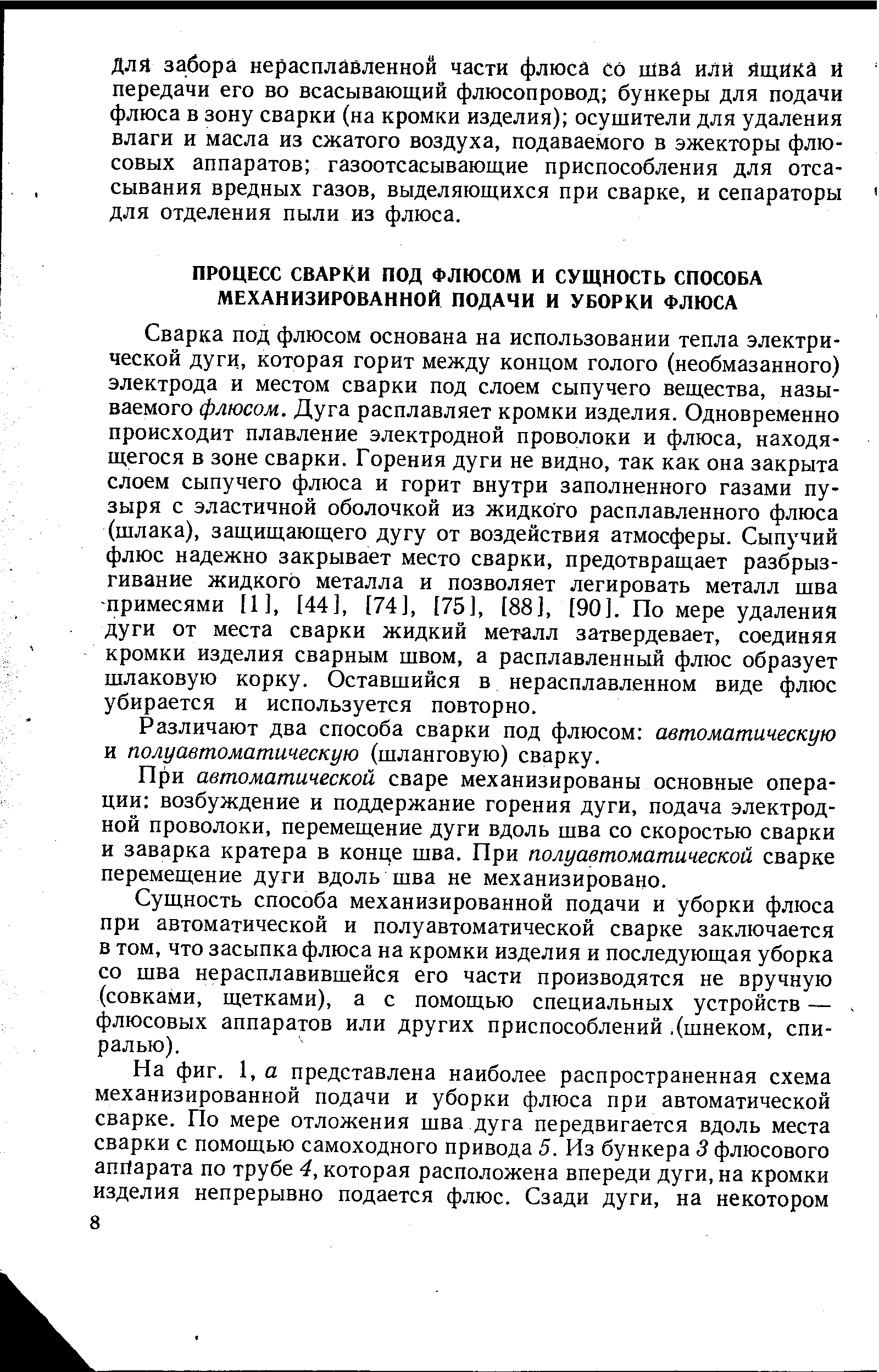 Сварка под флюсом основана на использовании тепла электрической дуги, которая горит между концом голого (необмазанного) электрода и местом сварки под слоем сыпучего вещества, называемого флюсом. Дуга расплавляет кромки изделия. Одновременно происходит плавление электродной проволоки и флюса, находящегося в зоне сварки. Горения дуги не видно, так как она закрыта слоем сыпучего флюса и горит внутри заполненного газами пузыря с эластичной оболочкой из жидкого расплавленного флюса (шлака), защищающего дугу от воздействия атмосферы. Сыпучий флюс надежно закрывает место сварки, предотвращает разбрызгивание жидкого металла и позволяет легировать металл шва -примесями [1], [44], [74], [75], [88], [90]. По мере удаления дуги от места сварки жидкий металл затвердевает, соединяя кромки изделия сварным швом, а расплавленный флюс образует шлаковую корку. Оставшийся в нерасплавленном виде флюс убирается и используется повторно.
