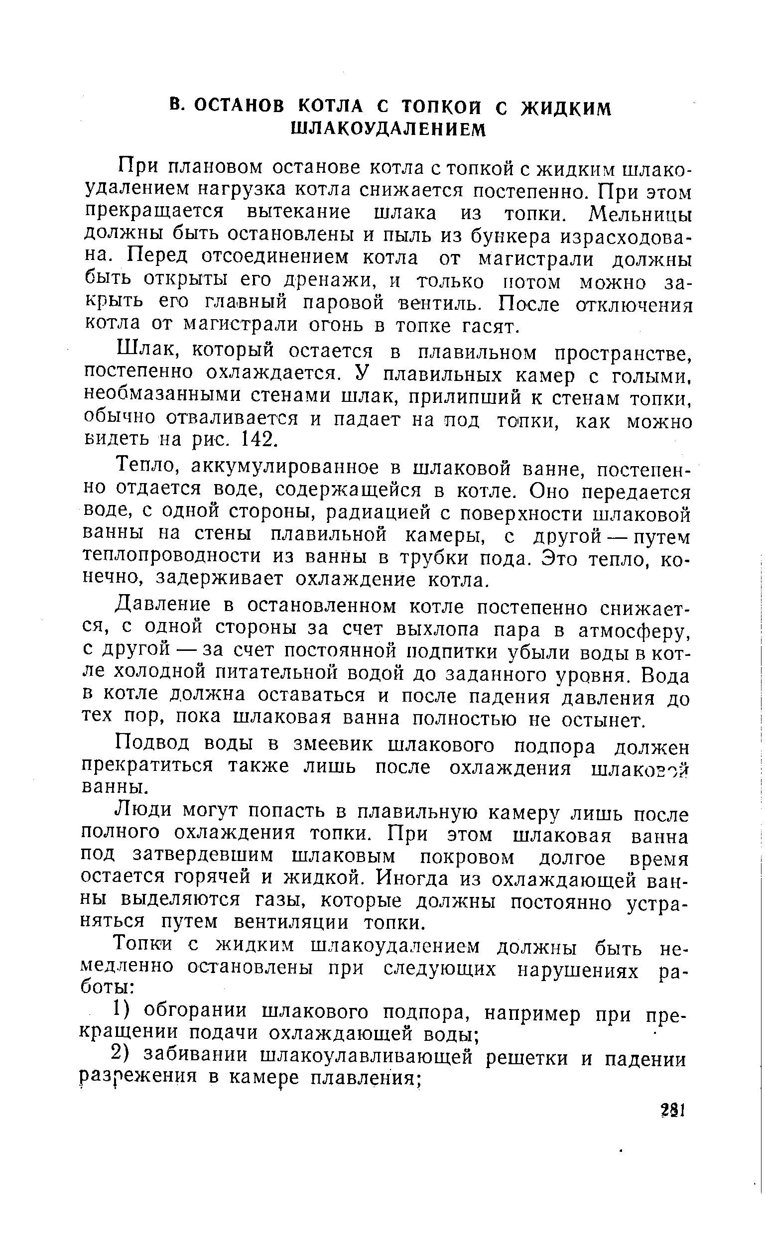 При плановом останове котла с топкой с жидким шлако-удалением нагрузка котла снижается постепенно. При этом прекращается вытекание шлака из топки. Мельницы должны быть остановлены и пыль из бункера израсходована. Перед отсоединением котла от магистрали должны быть открыты его дренажи, и только потом можно закрыть его главный паровой вентиль. После отключения котла от магистрали огонь в топке гасят.
