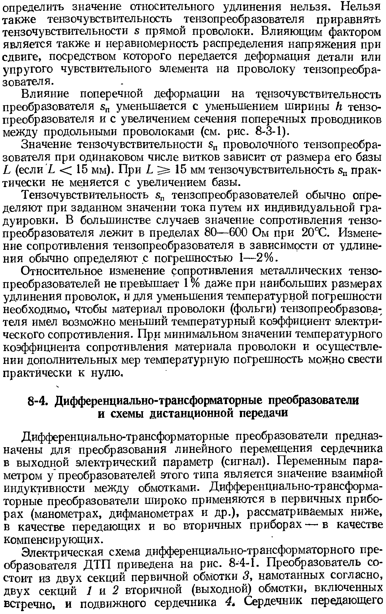 Дифференциально-трансформаторные преобразователи предназначены для преобразования линейного перемещения сердечника в выходной электрический параметр (сигнал). Переменным параметром у преобразователей этого типа является значение взаимной индуктивности между обмотками. Дифференциально-трансформаторные преобразователи широко применяются в первичных приборах (манометрах, дифманометрах и др.), рассматриваемых ниже, в качестве передающих и во вторичных приборах — в качестве компенсирующих.
