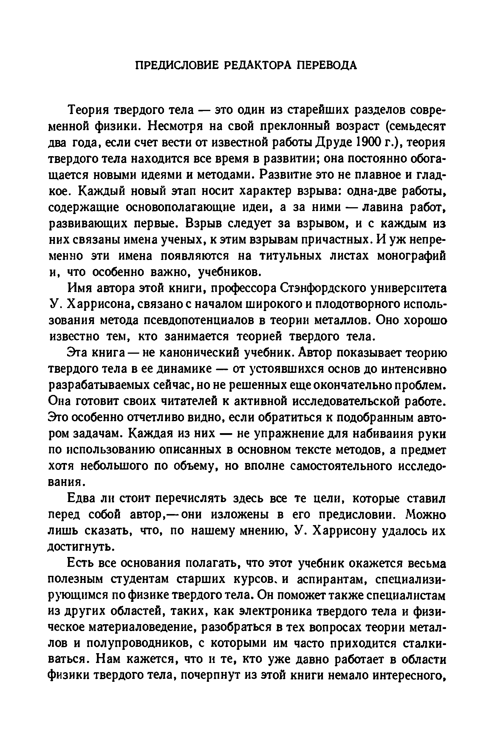 Теория твердого тела — это один из старейших разделов современной физики. Несмотря на свой преклонный возраст (семьдесят два года, если счет вести от известной работы Друде 1900 г.), теория твердого тела находится все время в развитии она постоянно обогащается новыми идеями и методами. Развитие это не плавное и гладкое. Каждый новый этап носит характер взрыва одна-две работы, содержащие основополагающие идеи, а за ними — лавина работ, развивающих первые. Взрыв следует за взрывом, и с каждым из них связаны имена ученых, к этим взрывам причастных. И уж непременно эти имена появляются на титульных листах монографий и, что особенно важно, учебников.
