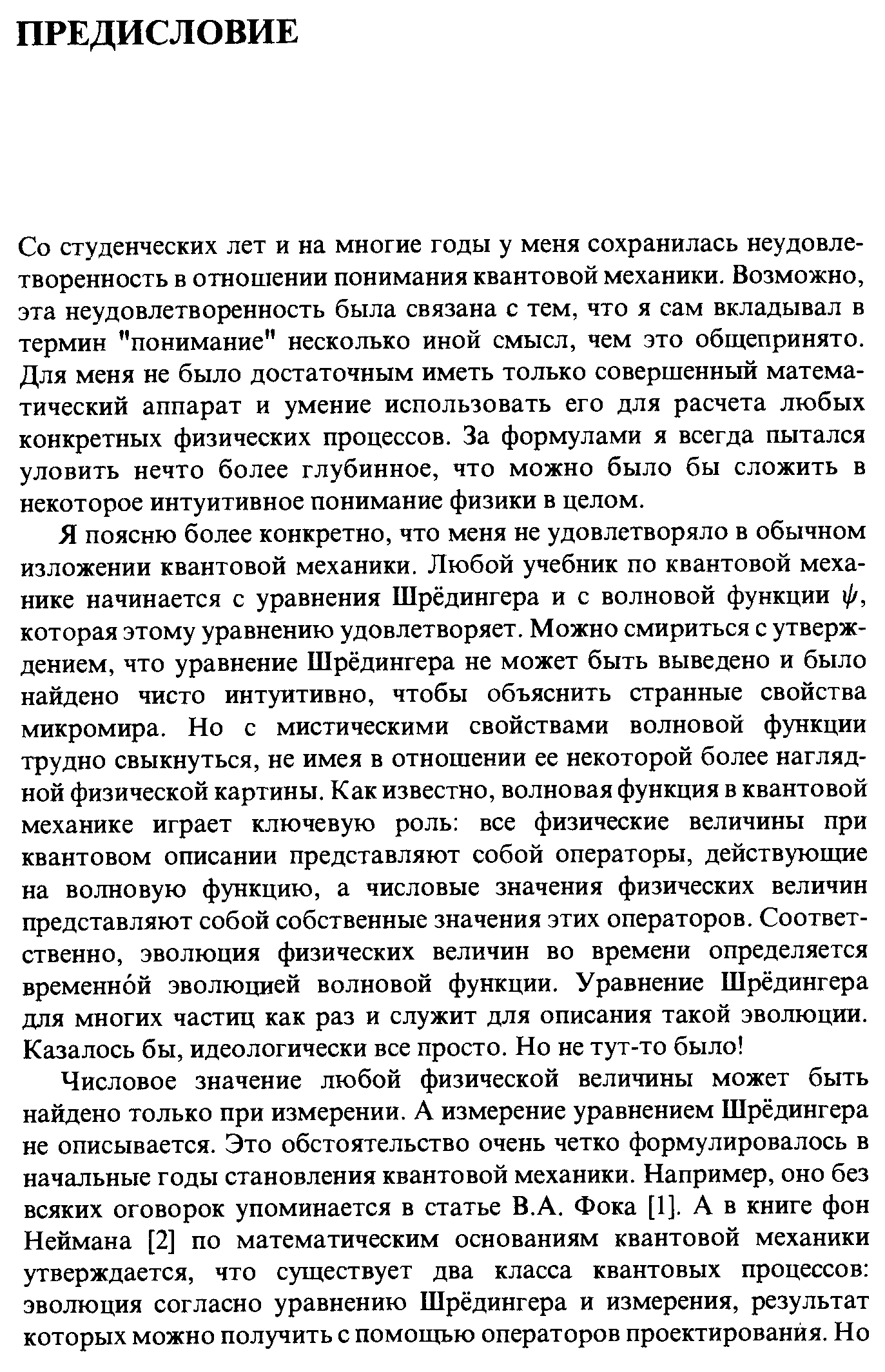 Со студенческих лет и на многие годы у меня сохранилась неудовлетворенность в отношении понимания квантовой механики. Возможно, эта неудовлетворенность была связана с тем, что я сам вкладывал в термин понимание несколько иной смысл, чем это общепринято. Для меня не было достаточным иметь только совершенный математический аппарат и умение использовать его для расчета любых конкретных физических процессов. За формулами я всегда пытался уловить нечто более глубинное, что можно было бы сложить в некоторое интуитивное понимание физики в целом.
