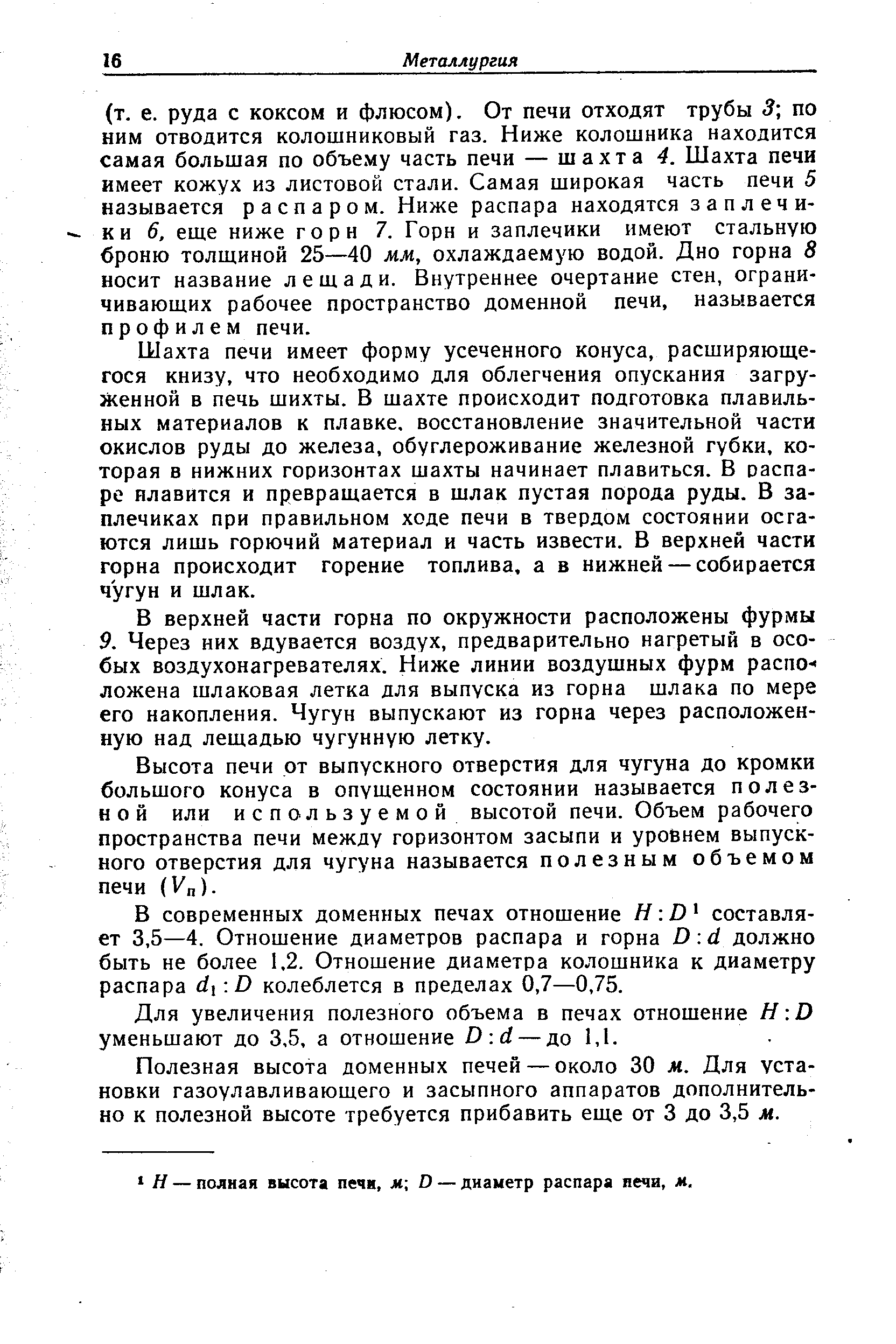 Шахта печи имеет форму усеченного конуса, расширяющегося книзу, что необходимо для облегчения опускания загруженной в печь шихты. В шахте происходит подготовка плавильных материалов к плавке, восстановление значительной части окислов руды до железа, обуглероживание железной губки, которая в нижних горизонтах шахты начинает плавиться. В распаре плавится и превращается в шлак пустая порода руды. В заплечиках при правильном ходе печи в твердом состоянии осга-ются лишь горючий материал и часть извести. В верхней части горна происходит горение топлива, а в нижней — собирается чугун и шлак.
