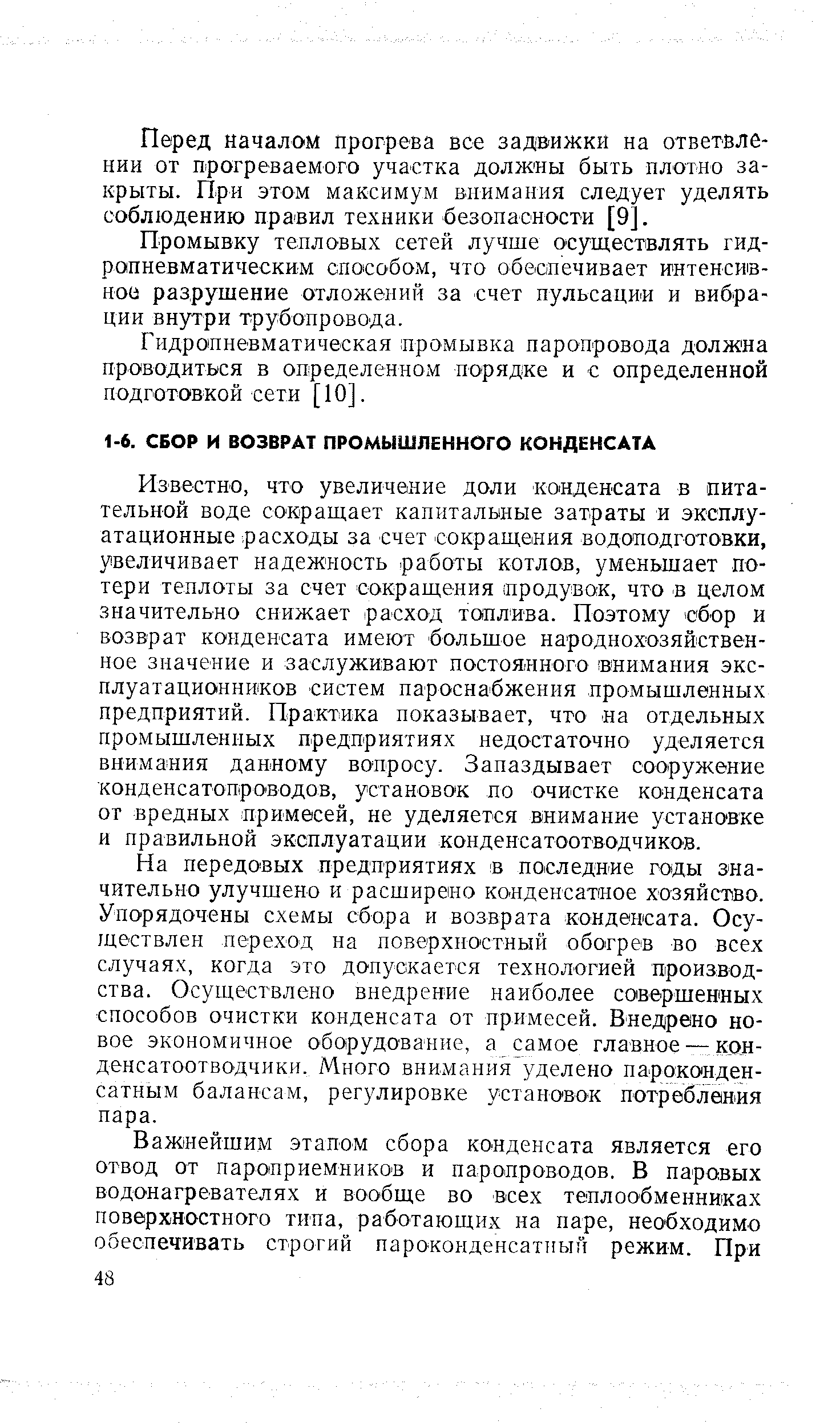 Известно, что увеличение доли конденсата в питательной воде сокращает капитальные затраты и эксплуатационные расходы за счет сокращения водоподготовки, увеличивает надеж ность работы котлов, уменьшает потери теплоты за счет сокращения продувок, что в целом значительно снижает расход топлива. Поэтому сбор и возврат конденсата имеют большое народнохозяйственное значение и заслуживают постоянного внимания эксплуатационников систем пароснабжения промышленных предприятий. Практика показывает, что на отдельных промышленных предприятиях недостаточно уделяется внимания данному вопросу. Запаздывает сооружение конденсатопро водов, установок ло очистке конденсата от вредных примесей, не уделяется внимание устано вке и правильной зксплуатации конденсатоотводчикой.
