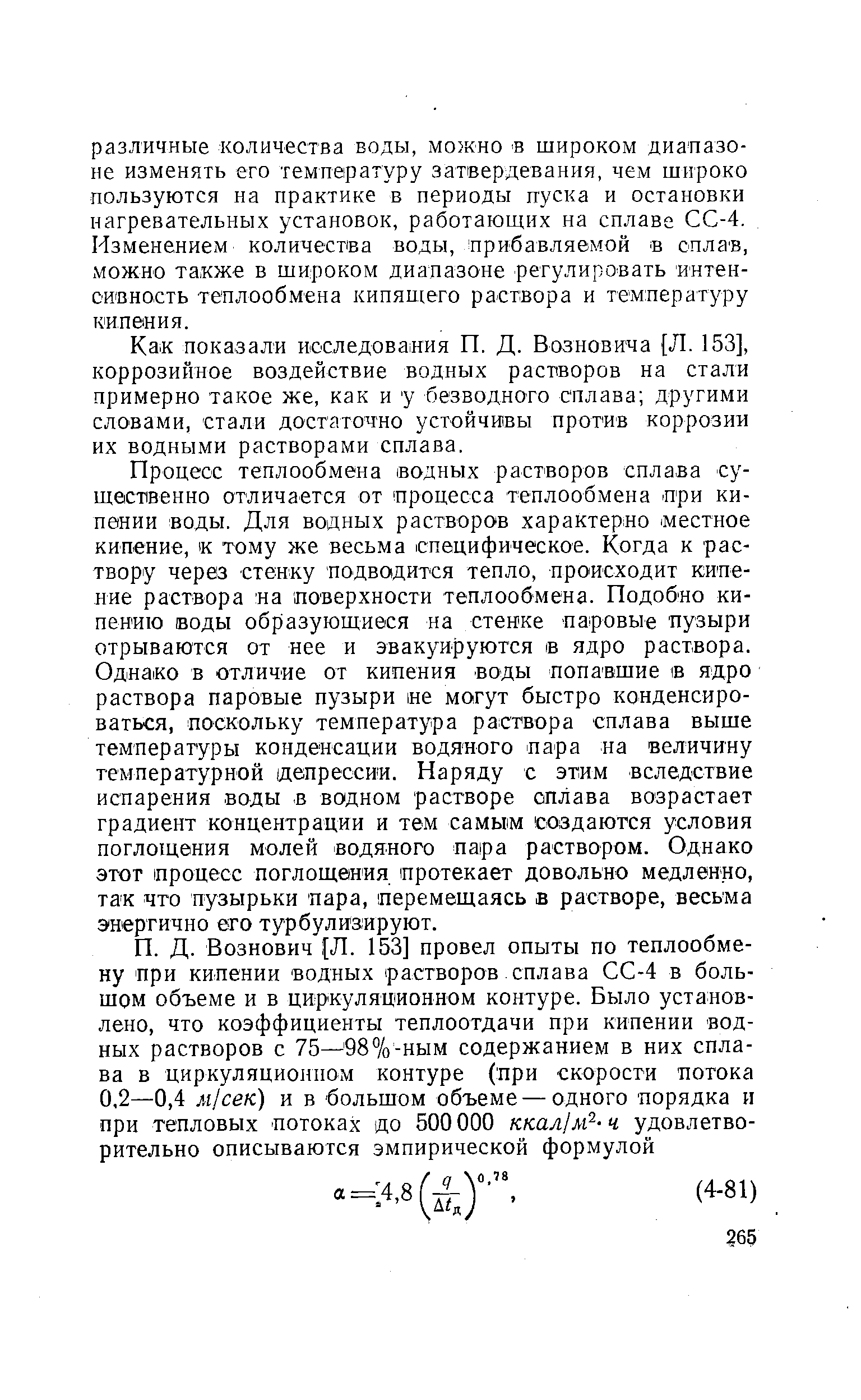 Процесс теплообмена водных растворов сплава существенно отличается от (процесса теплообмена п ри кипении воды. Для водных растворов характерно местное кипение, к тому же весьма специфическое. Когда к раствору через стенку подводится тепло, цроисходит кипение раствора на поверхности теплообмена. Подобие кипению воды образующиеся на стенке паровые пузыри отрываются от нее и эвакуируются в ядро раствора. Однако в отличие от кипения воды попавшие в ядро раствора паровые пузыри не могут быстро конденсироваться, поскольку температура раствора сплава выше температуры конденсации водяного пара па величину температурной депрессии. Наряду с этим вследствие испарения воды в водном растворе сплава возрастает градиент концентрации и тем самькм создаются условия поглощения молей водяного пара раствором. Однако этот процесс поглощения протекает довольно медленно, так что пузырьки пара, перемещаясь в растворе, весьма энергично его турбулизируют.
