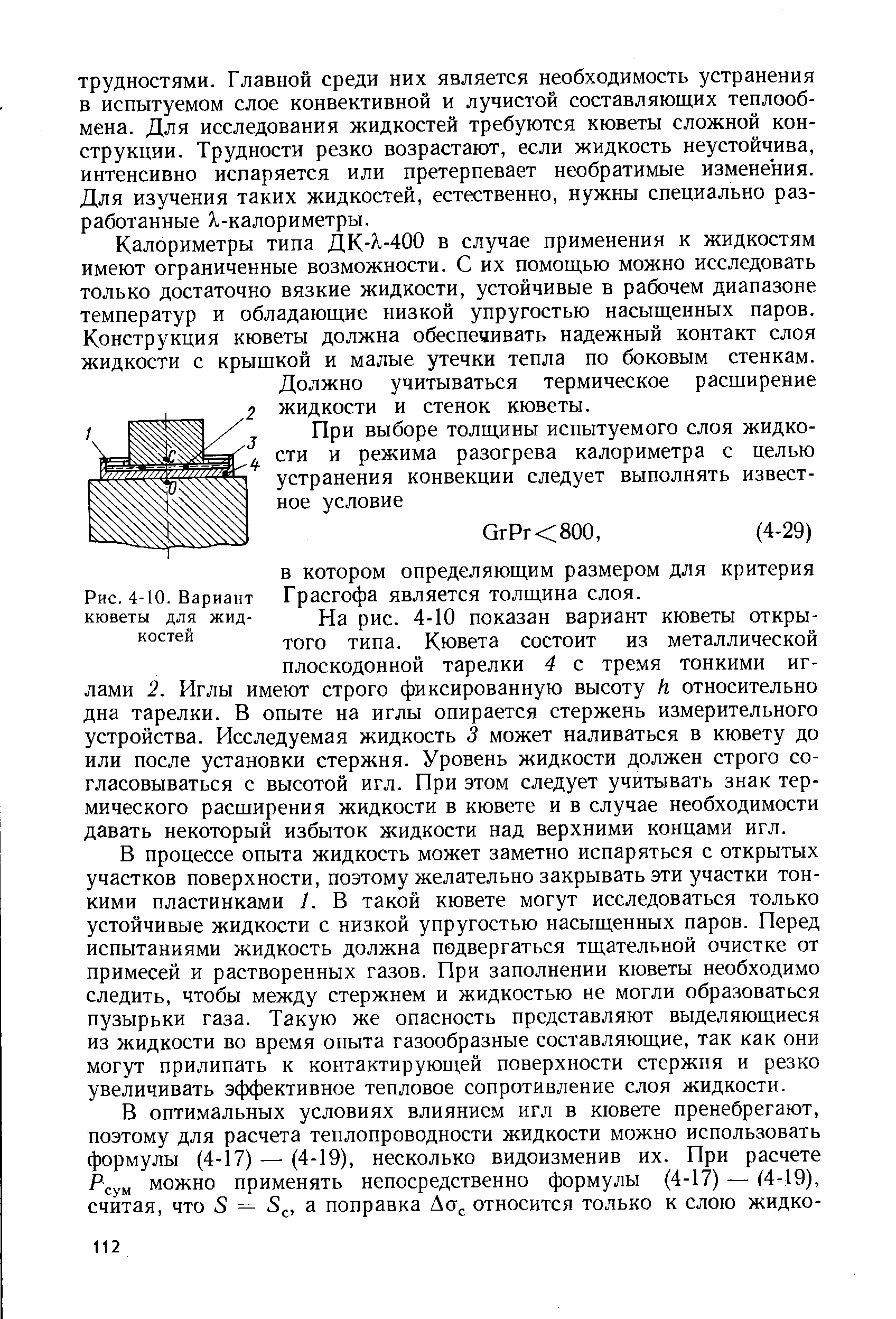 Калориметры типа ДК- -400 в случае применения к жидкостям имеют ограниченные возможности. С их помощью можно исследовать только достаточно вязкие жидкости, устойчивые в рабочем диапазоне температур и обладающие низкой упругостью насыщенных паров. Конструкция кюветы должна обеспечивать надежный контакт слоя жидкости с крышкой и малые утечки тепла по боковым стенкам.
