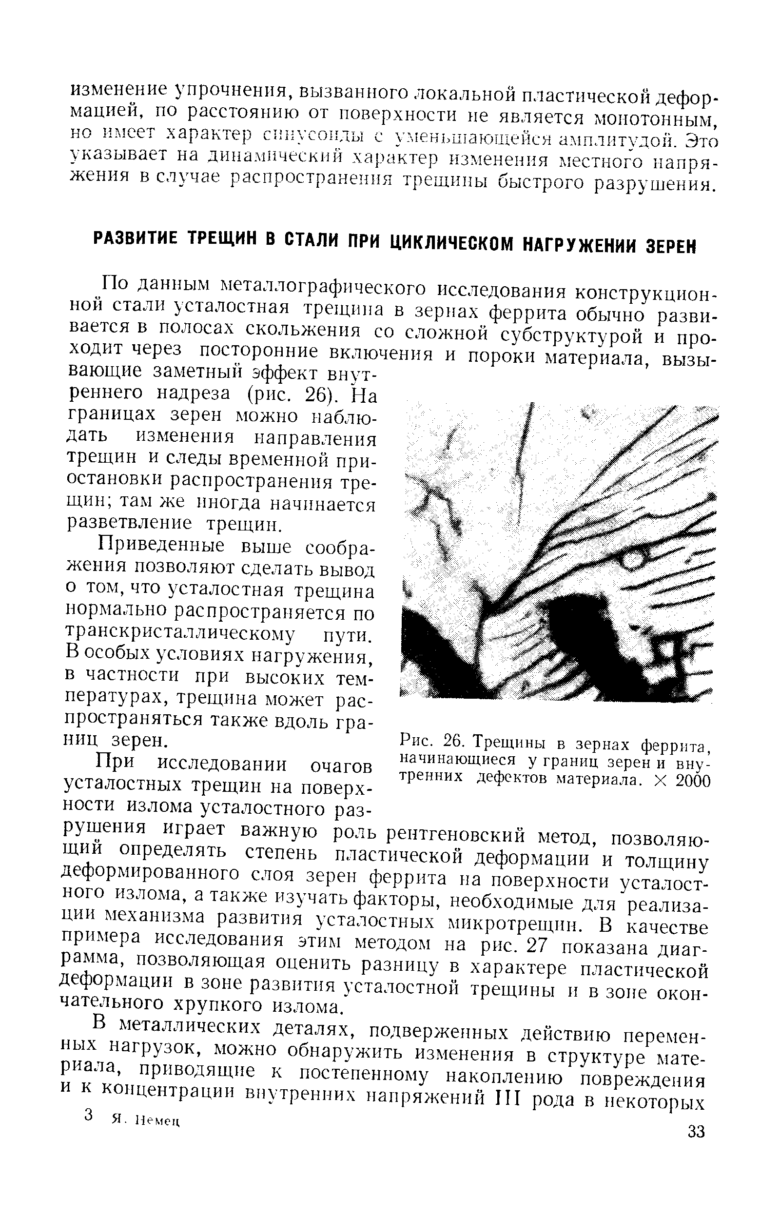 По данным металлографического исследования конструкционной стали усталостная трещи1ш в зернах феррита обычно развивается в полосах скольжения со сложной субструктурой и проходит через посторонние включения и пороки материала, вызывающие заметный эффект внутреннего надреза (рис. 26). На границах зерен люжно наблюдать изменения направления трещин и следы временной приостановки распространения трещин там же иногда начинается разветвление трещин.
