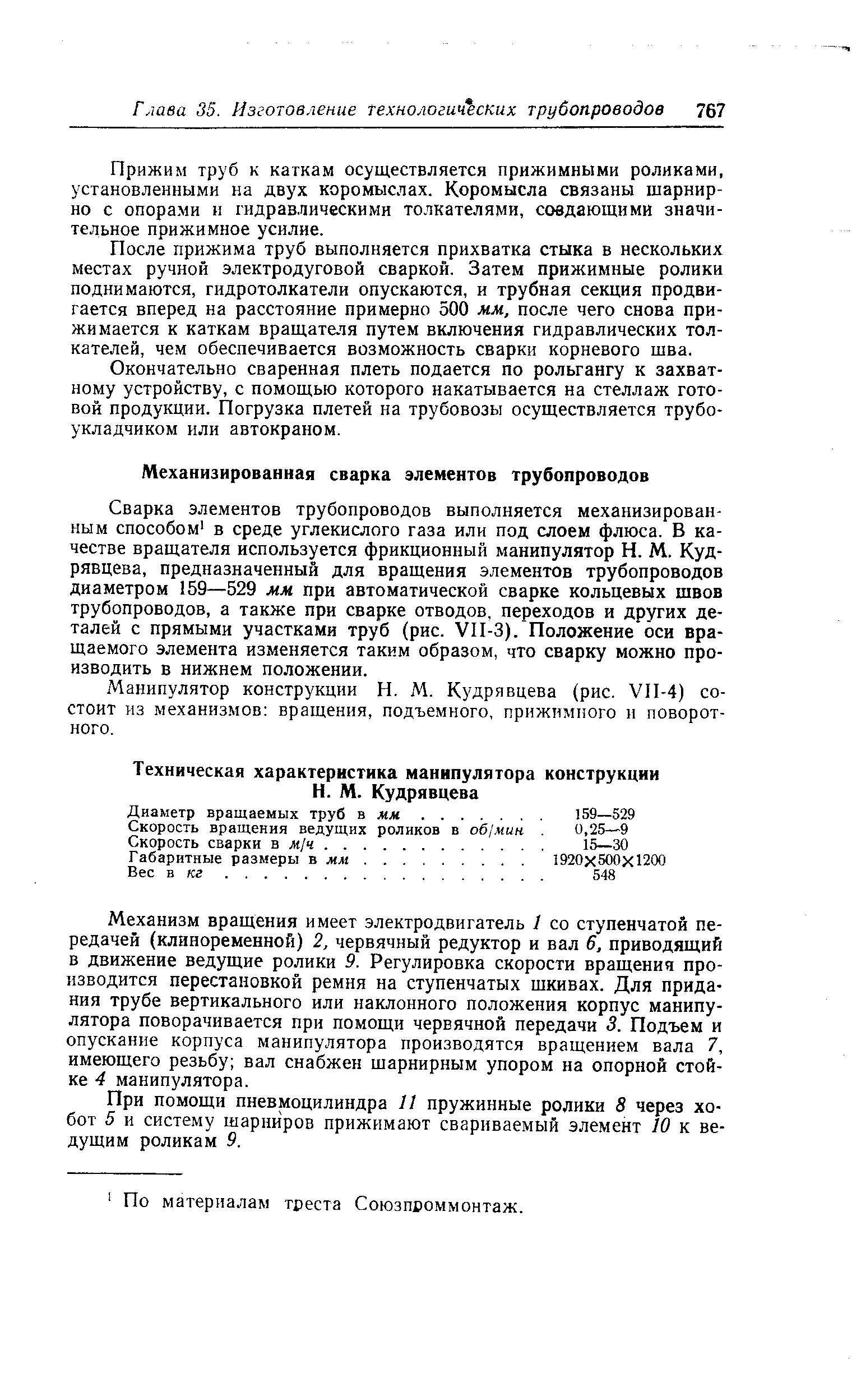 Сварка элементов трубопроводов выполняется механизированным способом в среде углекислого газа или под слоем флюса. В качестве вращателя используется фрикционный манипулятор Н. М. Кудрявцева, предназначенный для вращения элементов трубопроводов диаметром 159—529 мм при автоматической сварке кольцевых швов трубопроводов, а также при сварке отводов, переходов и других деталей с прямыми участками труб (рис. УП-З). Положение оси вращаемого элемента изменяется таким образом, что сварку можно производить в нижнем положении.
