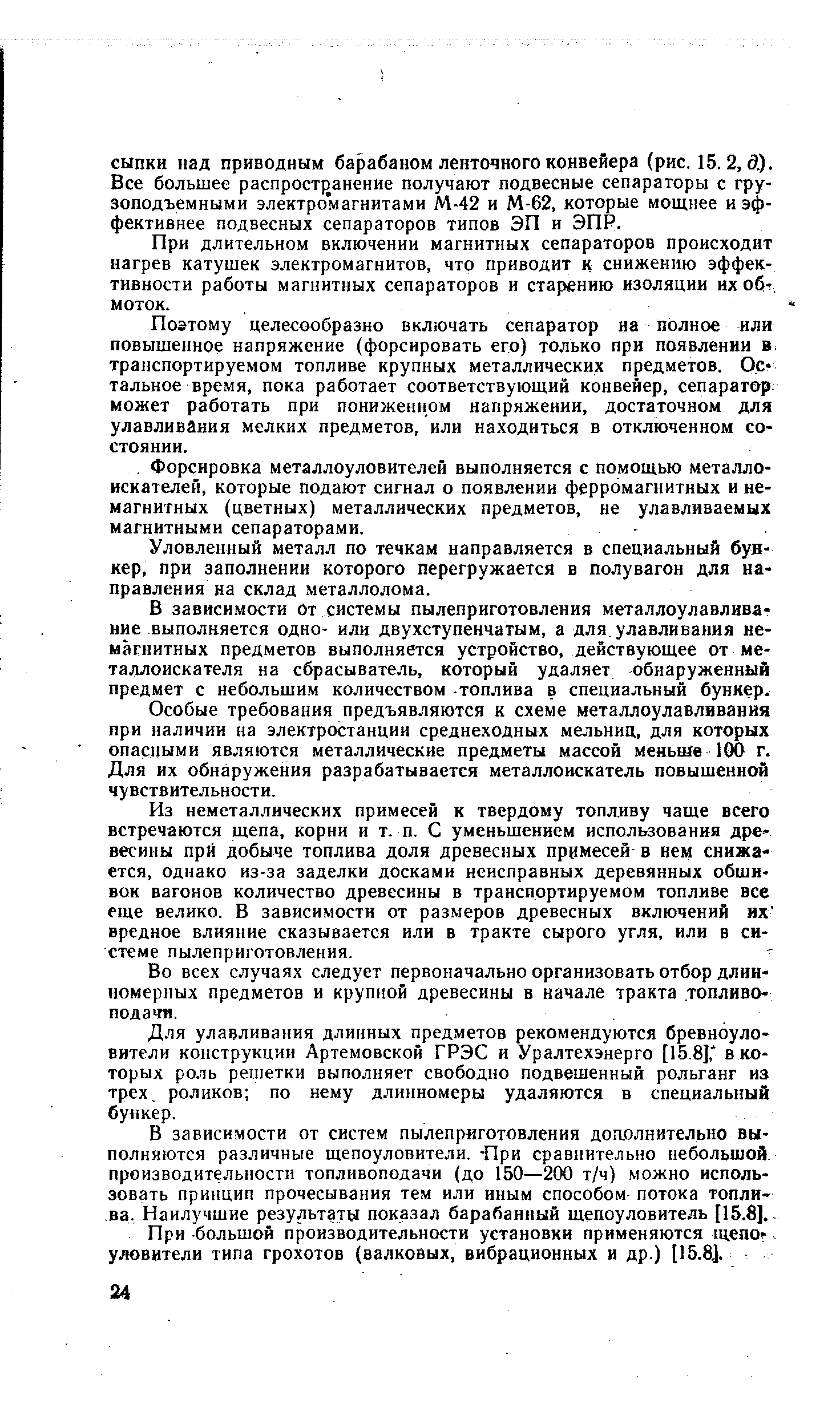 В зависимости от системы пылеприготовления металлоулавлива-ние выполняется одно- или двухступенчатым, а для улавливания немагнитных предметов выполняется устройство, действующее от металлоискателя на сбрасыватель, который удаляет обнаруженный предмет с небольшим количеством -топлива в специальный бункер.
