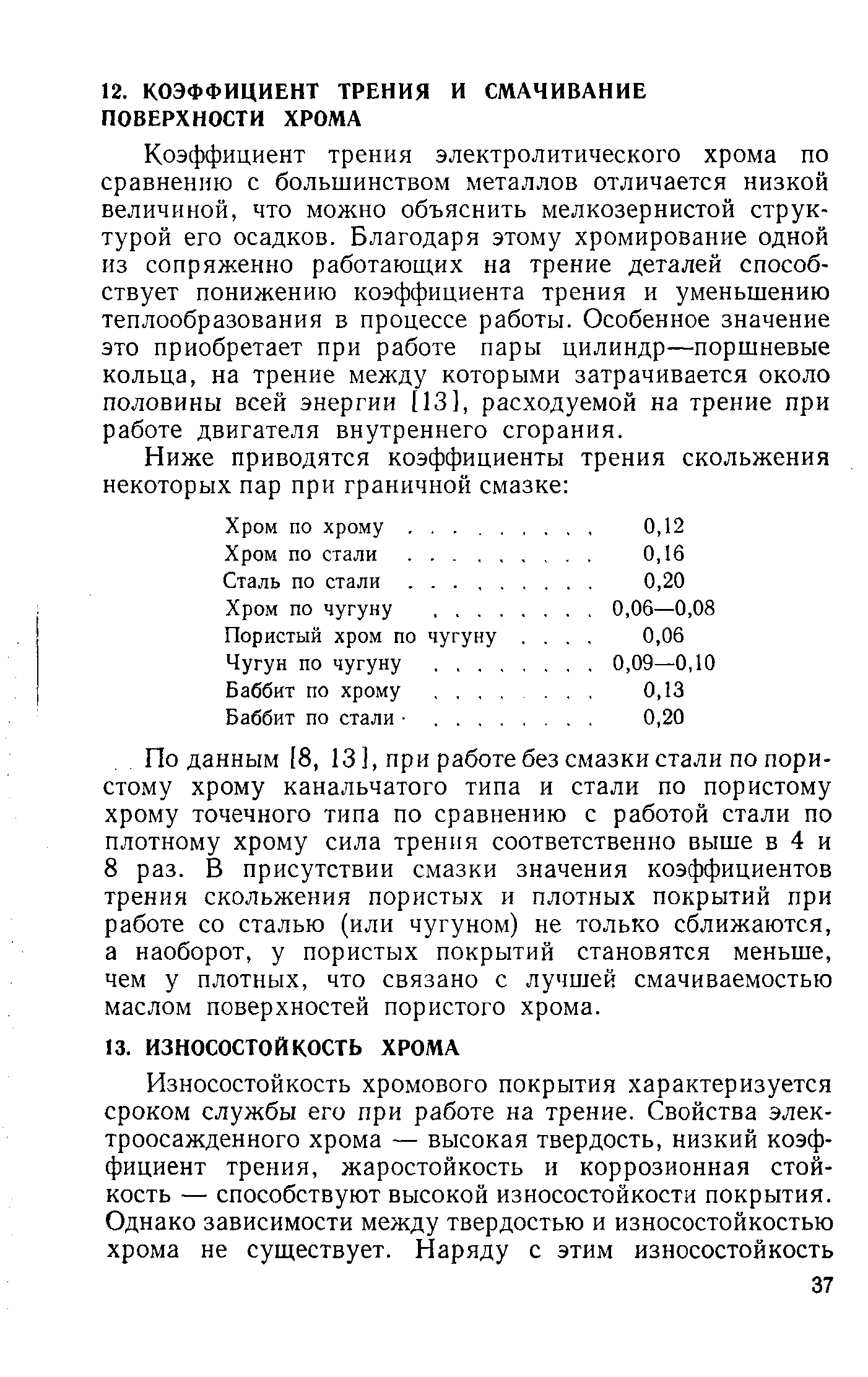 Коэффициент трения электролитического хрома по сравнению с большинством металлов отличается низкой величиной, что можно объяснить мелкозернистой структурой его осадков. Благодаря этому хромирование одной из сопряженно работающих на трение деталей способствует понижению коэффициента трения и уменьшению теплообразования в процессе работы. Особенное значение это приобретает при работе пары цилиндр—поршневые кольца, на трение между которыми затрачивается около половины всей энергии [13], расходуемой на трение при работе двигателя внутреннего сгорания.
