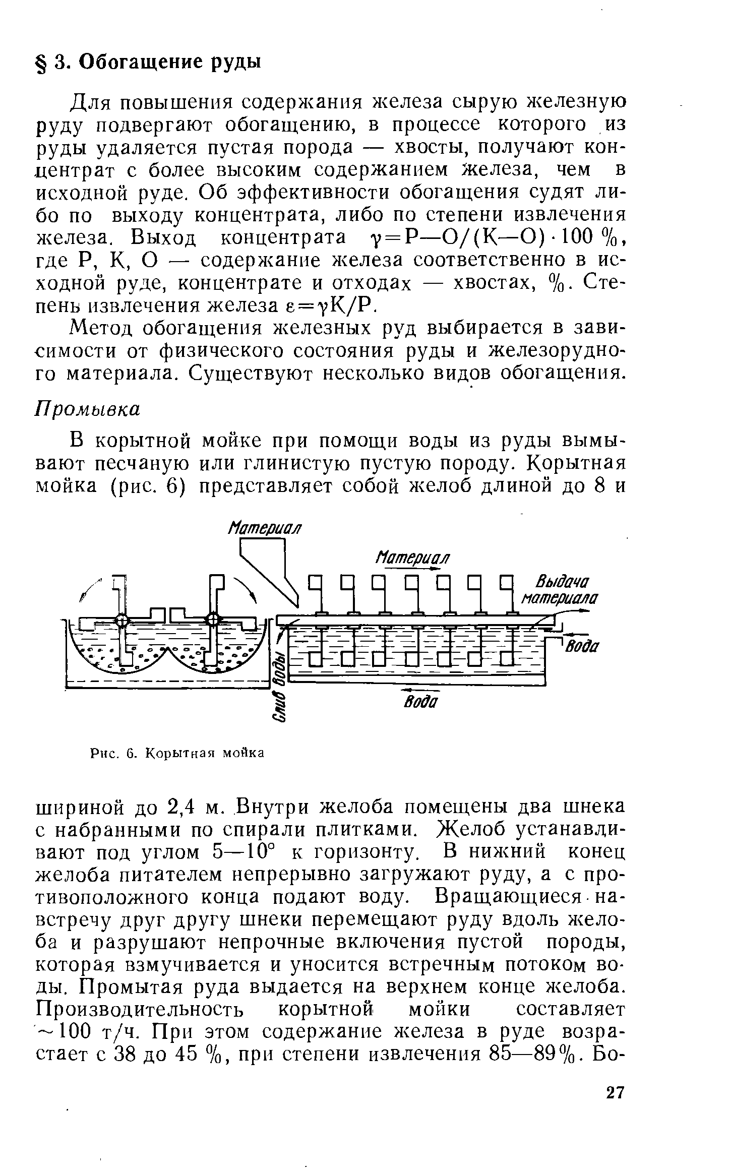 Для повышения содержания железа сырую железную руду подвергают обогащению, в процессе которого из руды удаляется пустая порода — хвосты, получают концентрат с более высоким содержанием железа, чем в исходной руде. Об эффективности обогащения судят либо по выходу концентрата, либо по степени извлечения железа. Выход концентрата 7 = Р—0/(К—О)-100%, где Р, К, О — содержание железа соответственно в исходной руде, концентрате и отходах — хвостах, %. Степень извлечения железа е = 7К/Р.
