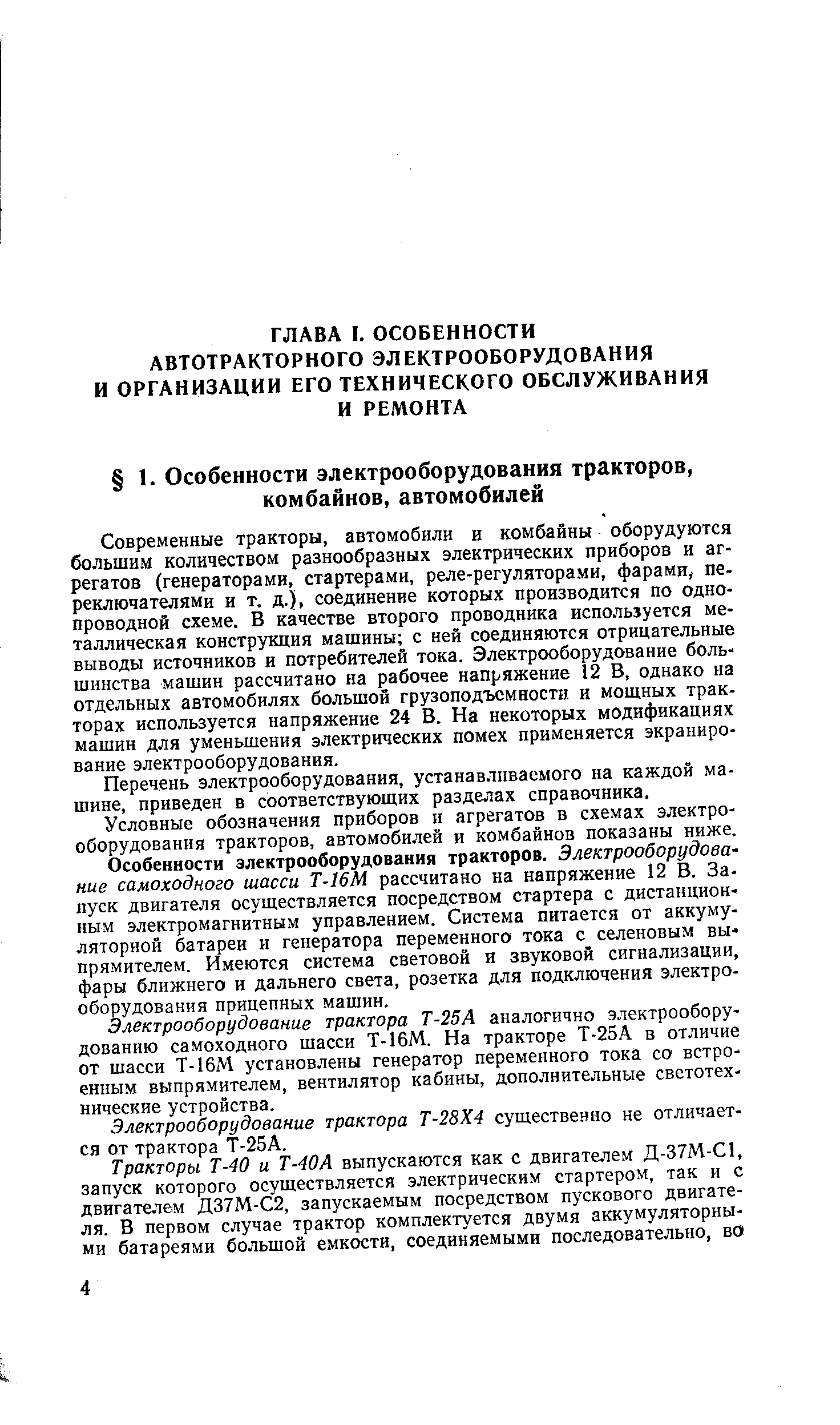 Современные тракторы, автомобили и комбайны оборудуются большим количеством разнообразных электрических приборов и агрегатов (генераторами, стартерами, реле-регуляторами, фарами, переключателями и т. д.), соединение которых производится по однопроводной схеме. В качестве второго проводника используется металлическая конструкция машины с ней соединяются отрицательные выводы источников и потребителей тока. Электрооборудование большинства машин рассчитано на рабочее напряжение 12 В, однако на отдельных автомобилях большой грузоподъемности и мош,ных тракторах используется напряжение 24 В. На некоторых модификациях машин для уменьшения электрических помех применяется экранирование электрооборудования.
