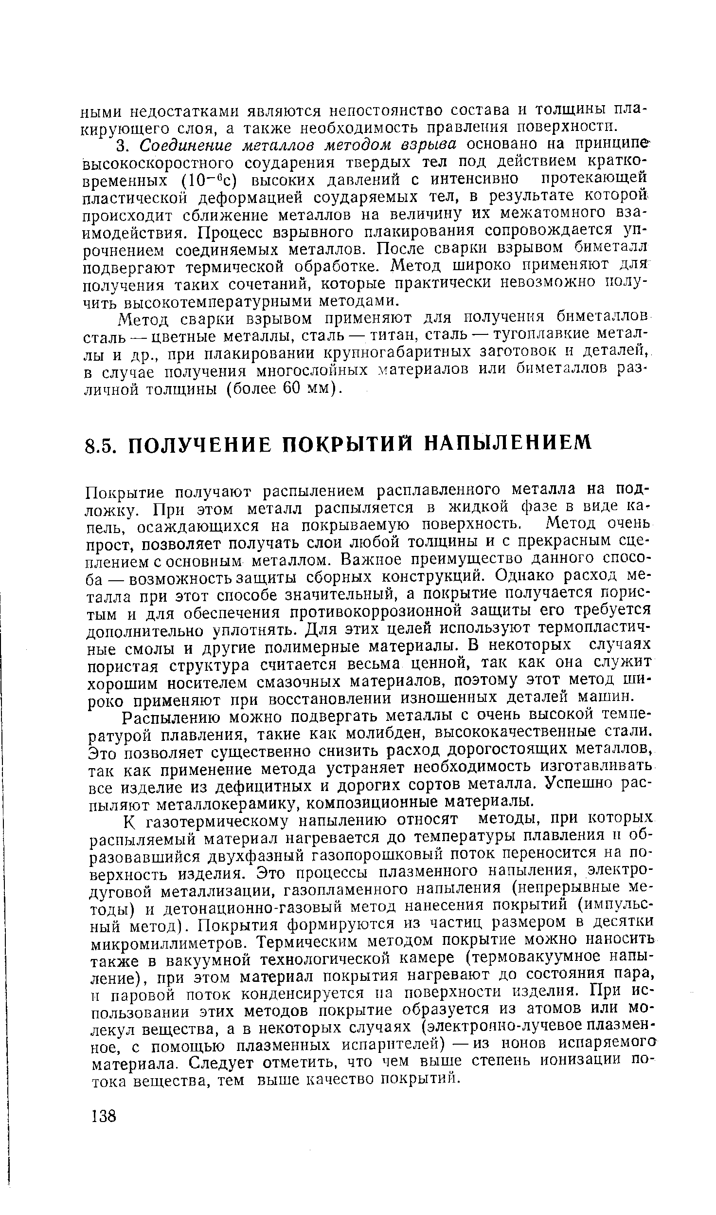 Покрытие получают распылением расплавленного металла на подложку. При этом металл распыляется в жидкой фазе в виде капель, осаждающихся на покрываемую поверхность. Метод очень прост, позволяет получать слои любой толщины и с прекрасным сцеплением с основным металлом. Важное преимущество данного способа — возможность защиты сборных конструкций. Однако расход металла при этот способе значительный, а покрытие получается пористым и для обеспечения противокоррозионной защиты его требуется дополнительно уплотнять. Для этих целей используют термопластичные смолы и другие полимерные материалы. В некоторых случаях пористая структура считается весьма ценной, так как она служит хорощим носителем смазочных материалов, поэтому этот метод широко применяют при восстановлении изношенных деталей машин.
