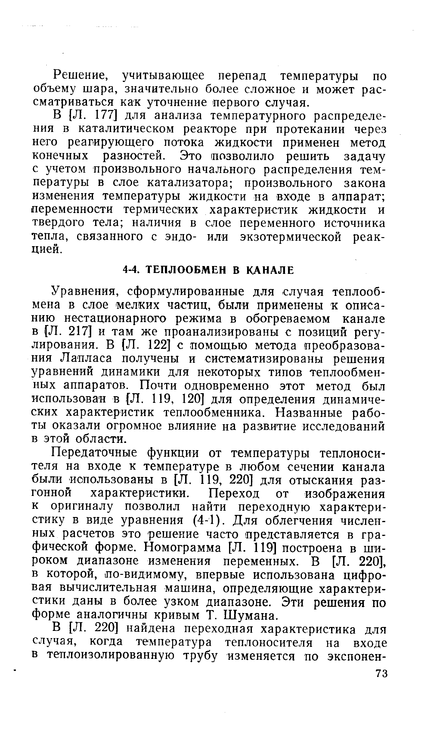 Уравнения, сформулированные для случая теплообмена в слое мелких частиц, были применены к описанию нестационарного режима в обогреваемом канале в [Л. 217] и там же проанализированы с позиций регулирования, В Л. 122] с помощью метода преобразования Лапласа получены и систематизированы решения уравнений динамики для некоторых типов теплообменных аппаратов. Почти одновременно этот метод был использован в Л, 119, 120] для определения динамических характеристик теплообменника. Названные работы оказали огромное влияние на развитие исследований в этой области.
