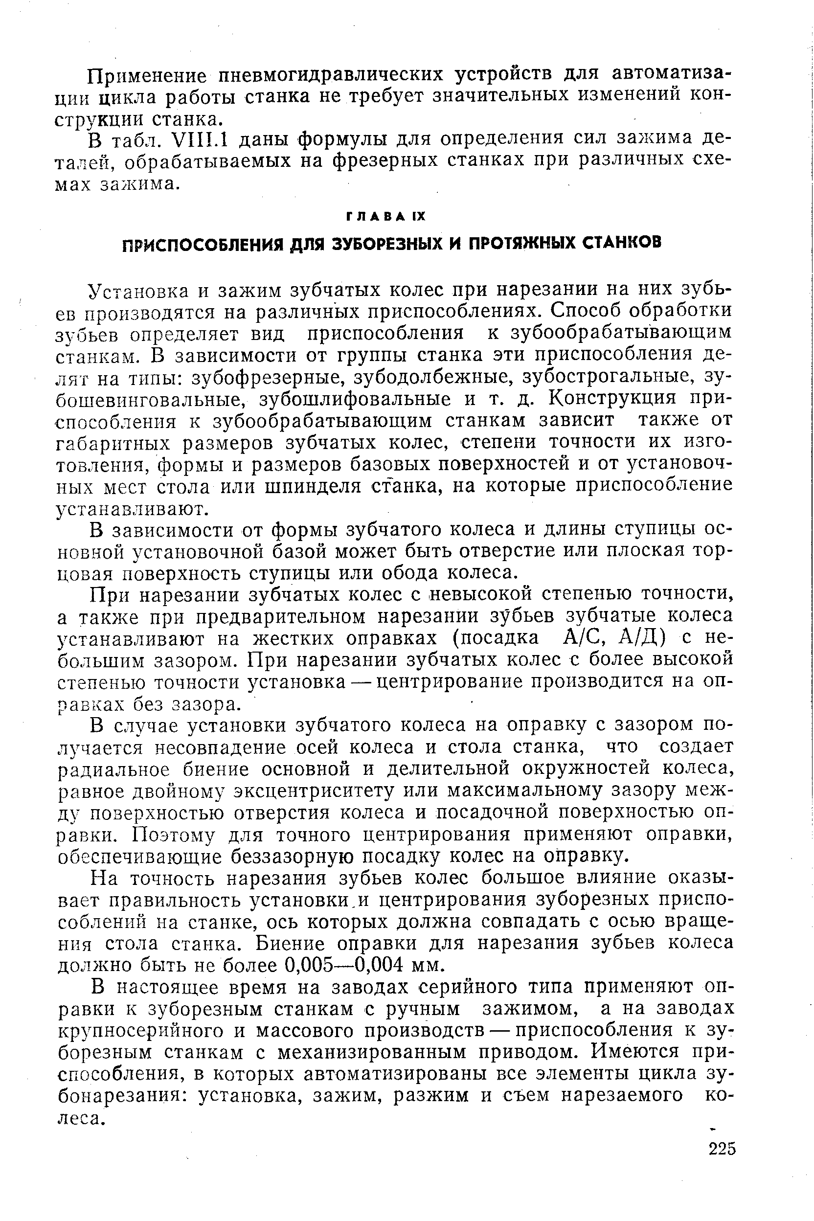 Установка и зажим зубчатых колес при нарезании на них зубьев производятся на различных приспособлениях. Способ обработки зубьев определяет вид приспособления к зубообрабатывающим станкам. В зависимости от группы станка эти приспособления делят на типы зубофрезерные, зубодолбежные, зубострогальные, зу-бошевинговальные, зубошлифовальные и т. д. Конструкция приспособления к зубообрабатывающим станкам зависит также от габаритных размеров зубчатых колес, степени точности их изготовления, формы и размеров базовых поверхностей и от установочных мест стола или шпинделя станка, на которые приспособление устанавливают.
