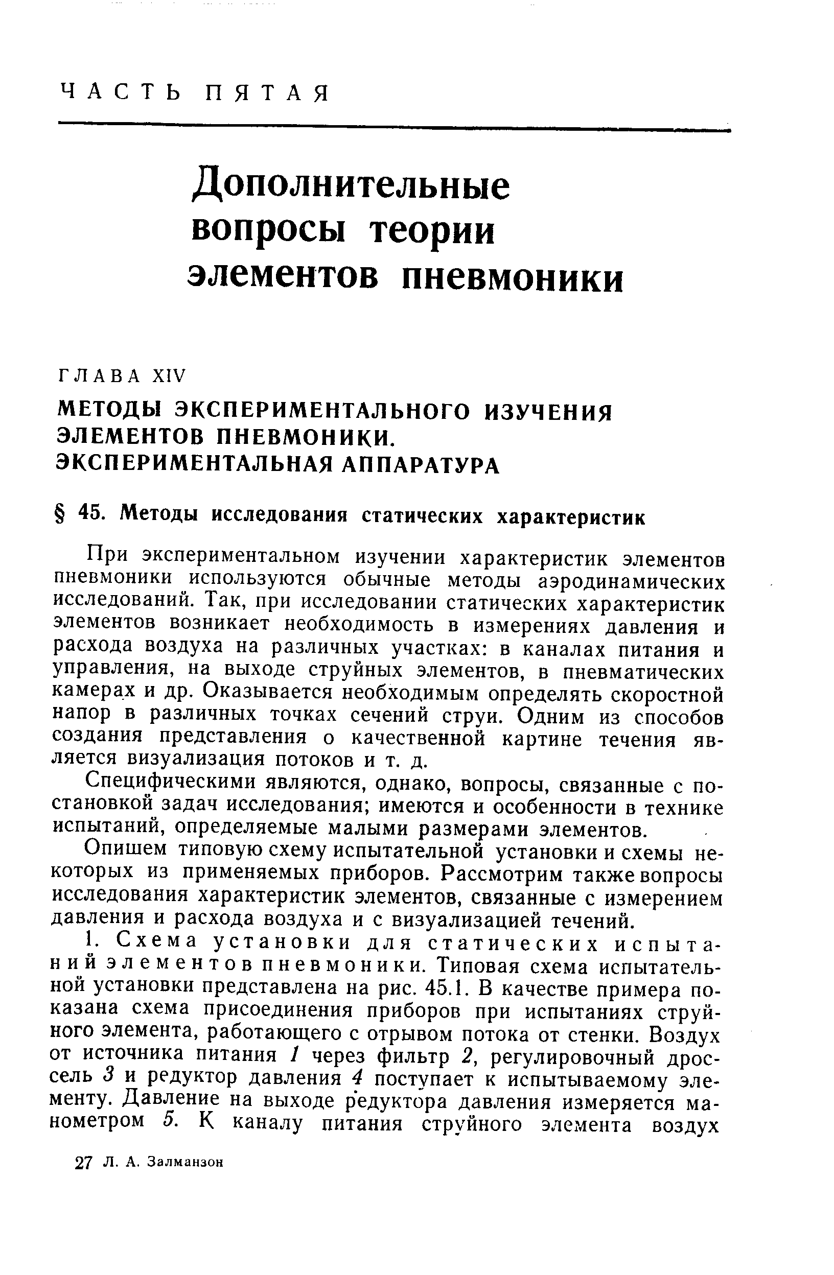 При экспериментальном изучении характеристик элементов пневмоники используются обычные методы аэродинамических исследований. Так, при исследовании статических характеристик элементов возникает необходимость в измерениях давления и расхода воздуха на различных участках в каналах питания и управления, на выходе струйных элементов, в пневматических камерах и др. Оказывается необходимым определять скоростной напор в различных точках сечений струи. Одним из способов создания представления о качественной картине течения является визуализация потоков и т. д.
