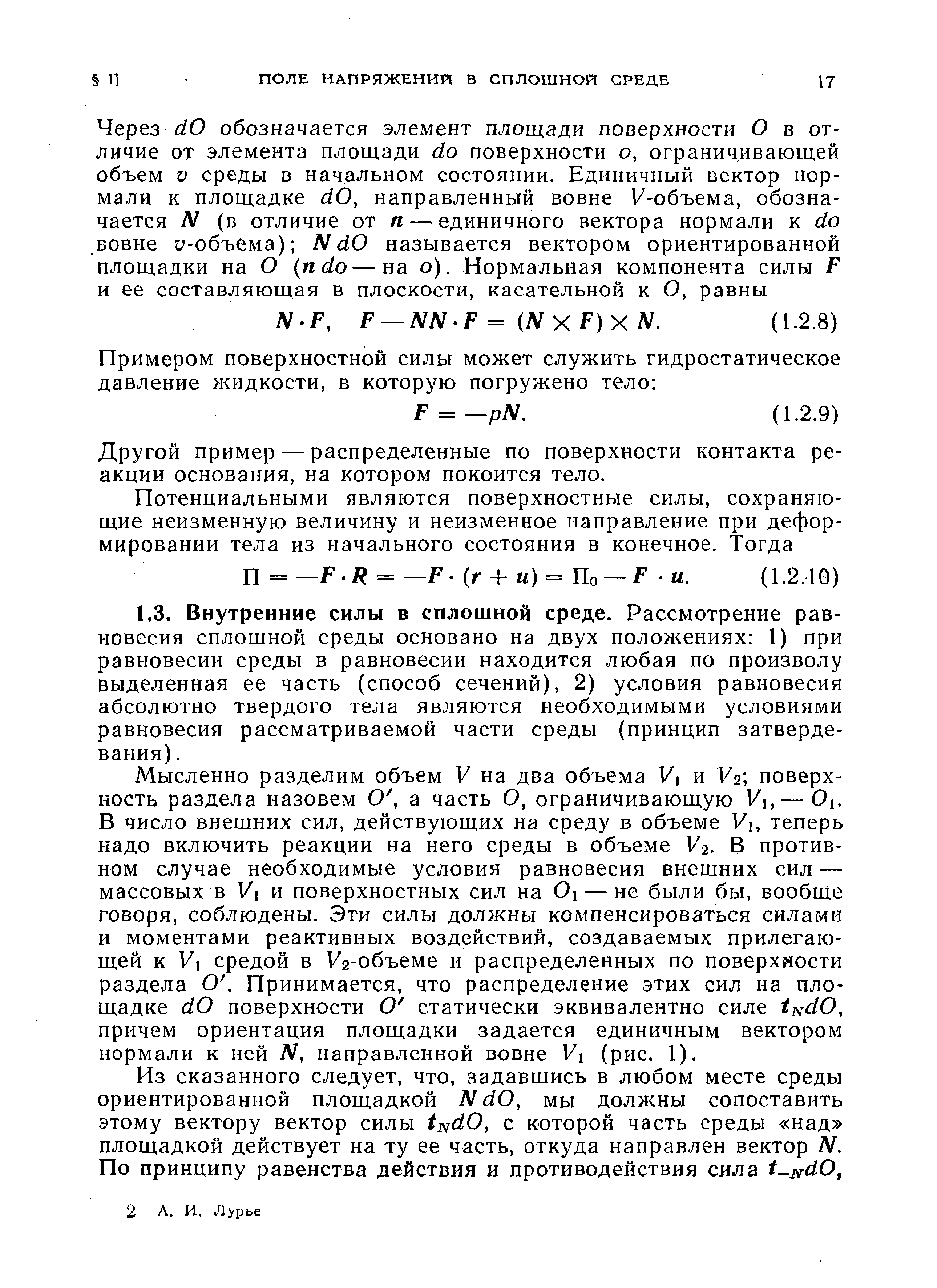 Мысленно разделим объем V на два объема У и Vs поверхность раздела назовем О, а часть О, ограничивающую V, — 0. В число внешних сил, действующих на среду в объеме Vi, теперь надо включить реакции на него среды в объеме I/2- В противном случае необходимые условия равновесия внешних сил — массовых в Vi и поверхностных сил на Oi — не были бы, вообще говоря, соблюдены. Эти силы должны компенсироваться силами и моментами реактивных воздействий, создаваемых прилегающей к Vi средой в Уа-объеме и распределенных по поверхности раздела О. Принимается, что распределение этих сил на площадке dO поверхности О статически эквивалентно силе t dO, причем ориентация площадки задается единичным вектором нормали к ней N, направленной вовне Vi (рис. 1).
