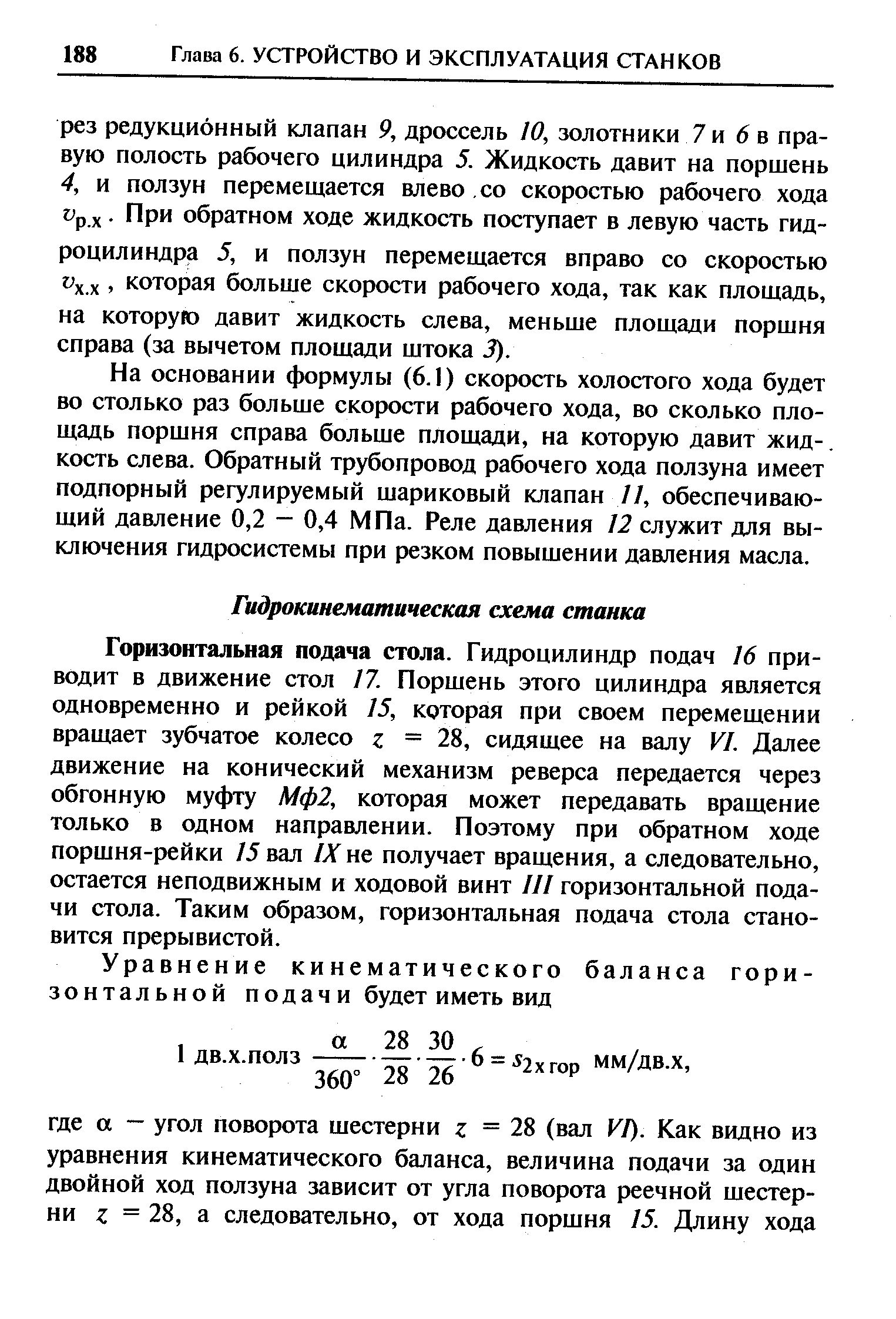 Горизюнтальная подача стола. Гидроцилиндр подач 16 приводит в движение стол 17. Поршень этого цилиндра является одновременно и рейкой 15, которая при своем перемещении вращает зубчатое колесо z = 28, сидящее на валу VI. Далее движение на конический механизм реверса передается через обгонную муфту Мф2, которая может передавать вращение только в одном направлении. Поэтому при обратном ходе поршня-рейки 15 вал IX не получает вращения, а следовательно, остается неподвижным и ходовой винт Я/ горизонтальной подачи стола. Таким образом, горизонтальная подача стола становится прерывистой.
