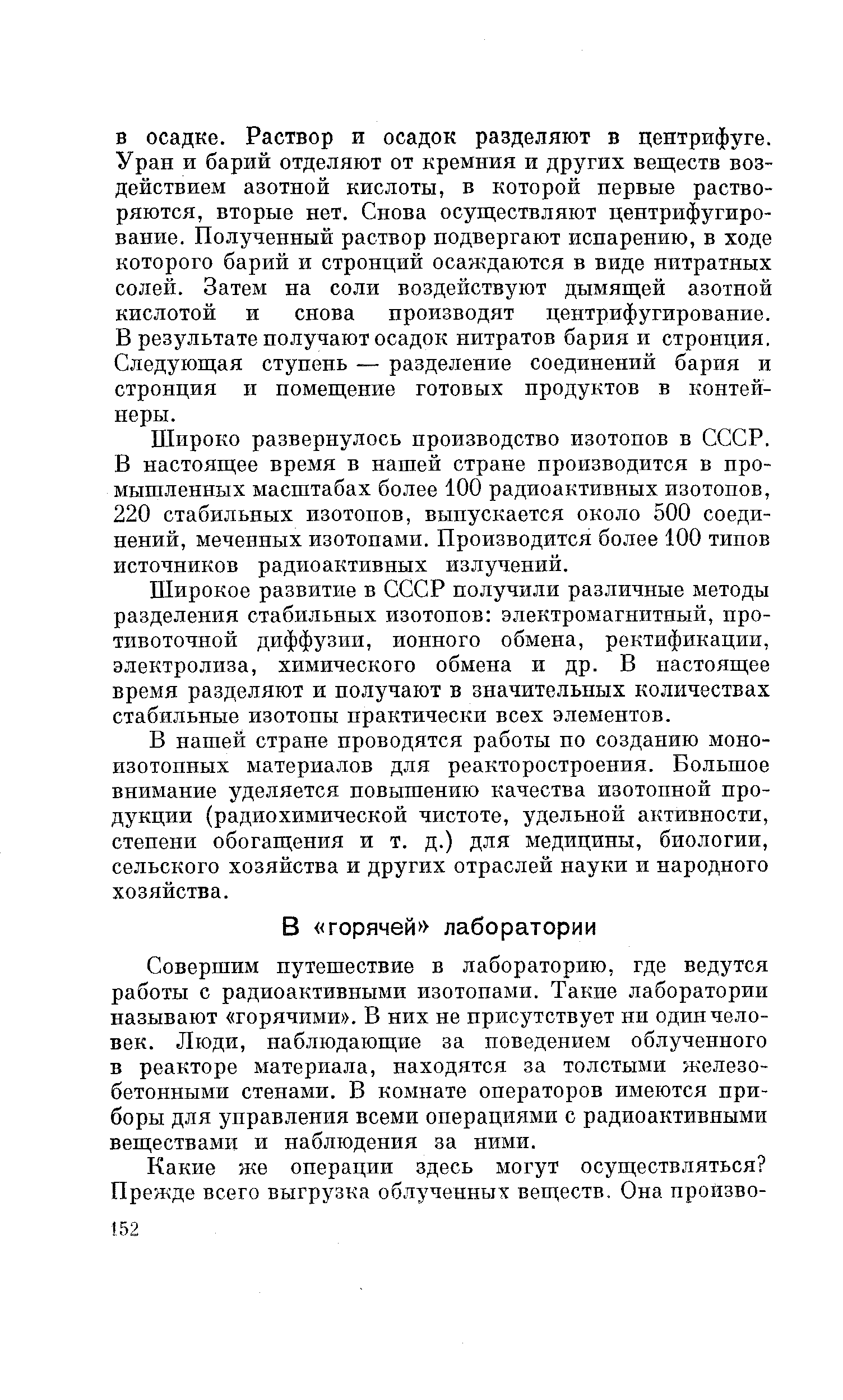 Совершим путешествие в лабораторию, где ведутся работы с радиоактивными изотопами. Такие лаборатории называют горячими . В них не присутствует ни один человек. Люди, наблюдающие за поведением облученного в реакторе материала, находятся за толстыми железобетонными стенами. В комнате операторов имеются приборы для управления всеми операциями с радиоактивными веществами и наблюдения за ними.
