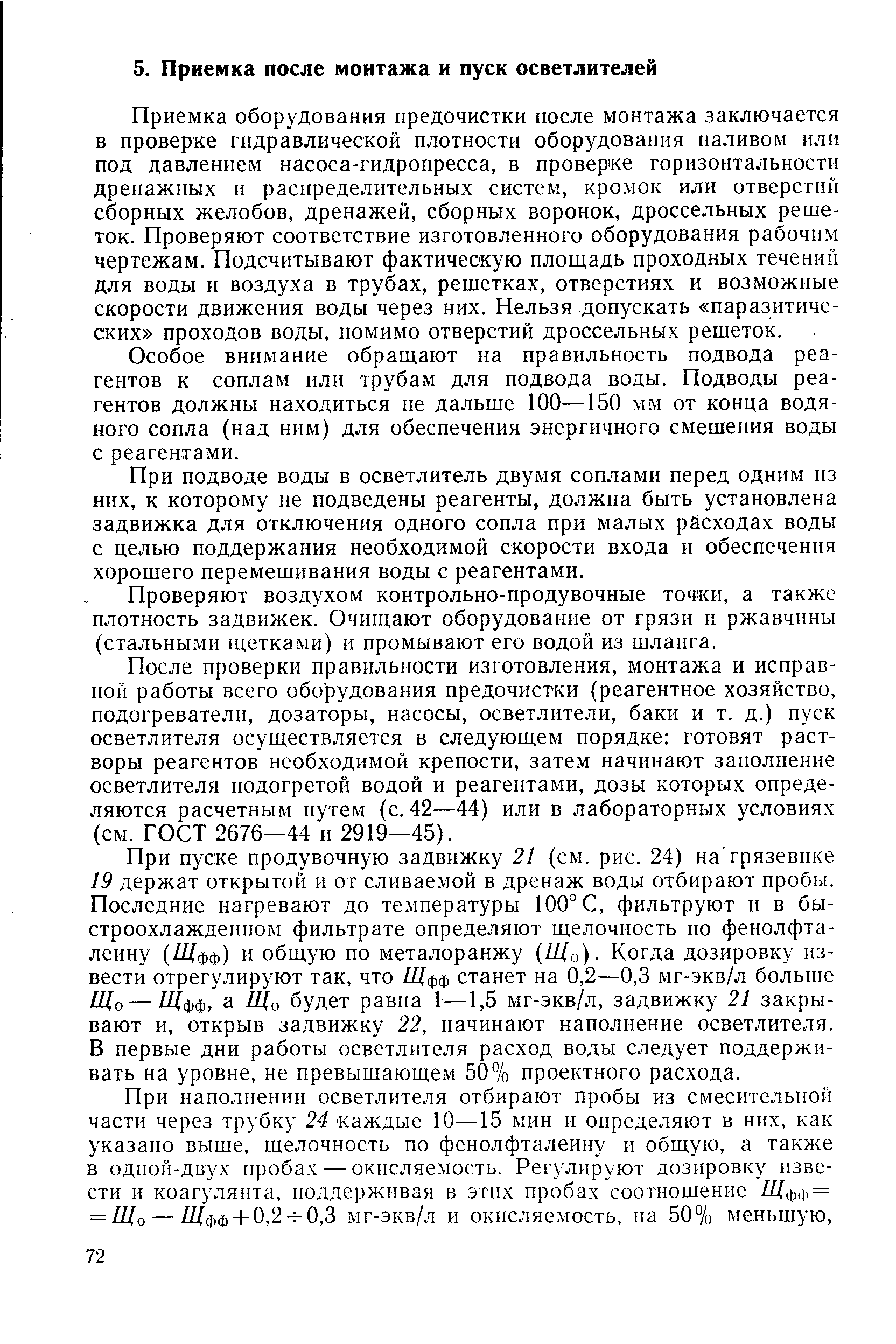 Приемка оборудования предочистки после монтажа заключается в проверке гидравлической плотности оборудования наливом или под давлением насоса-гидропресса, в проверке горизонтальности дренажных и распределительных систем, кромок или отверстий сборных желобов, дренажей, сборных воронок, дроссельных решеток. Проверяют соответствие изготовленного оборудования рабочим чертежам. Подсчитывают фактическую площадь проходных течений для воды и воздуха в трубах, решетках, отверстиях и возможные скорости движения воды через них. Нельзя допускать паразитических проходов воды, помимо отверстий дроссельных решеток.
