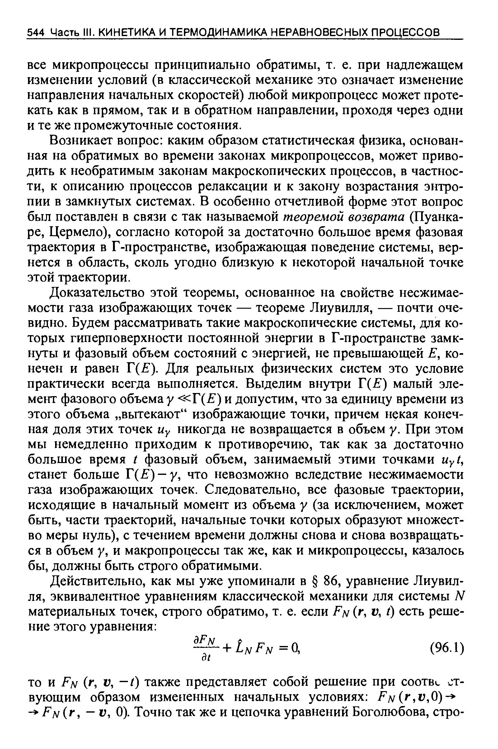 Возникает вопрос каким образом статистическая физика, основанная на обратимых во времени законах микропроцессов, может приводить к необратимым законам макроскопических процессов, в частности, к описанию процессов релаксации и к закону возрастания энтропии в замкнутых системах. В особенно отчетливой форме этот вопрос был поставлен в связи с так называемой теоремой возврата (Пуанкаре, Цермело), согласно которой за достаточно большое время фазовая траектория в Г -пространстве, изображающая поведение системы, вернется в область, сколь угодно близкую к некоторой начальной точке этой траектории.
