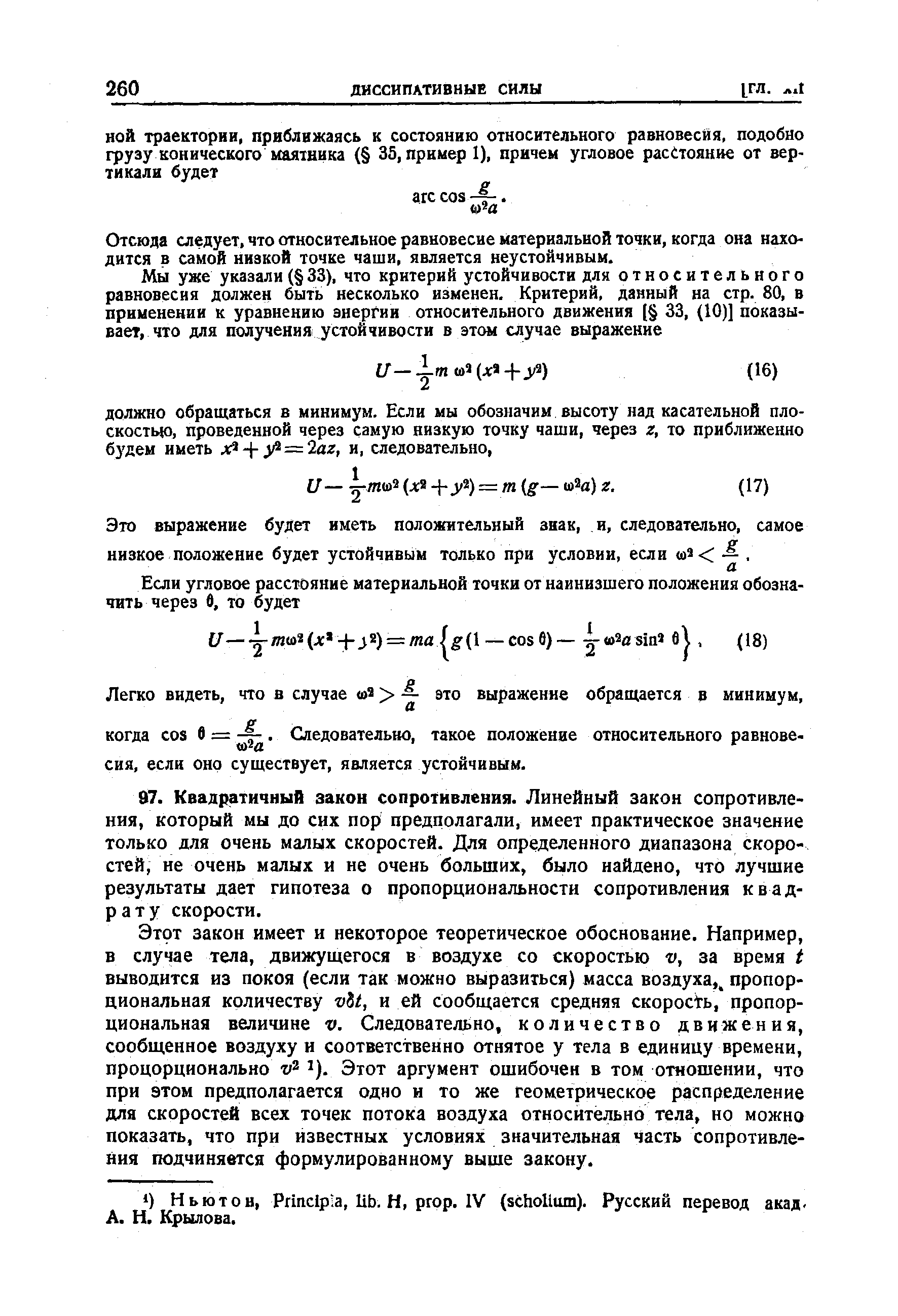 Этот закон имеет и некоторое теоретическое обоснование. Например, в случае тела, движущегося в воздухе со скоростью v, за время / выводится из покоя (если так можно выразиться) масса воздуха,, пропорциональная количеству vdi, и ей сообщается средняя скорость, пропорциональная величине v. Следовательно, количество движения, сообщенное воздуху и соответственно отнятое у тела в единицу времени, процорционально ). Этот аргумент ошибочен в том отношении, что при этом предполагается одно и то же геометрическое распределение для скоростей всех точек потока воздуха относительно тела, но можно показать, что при известных условиях значительная часть сопротивления подчиняется формулированному выше закону.
