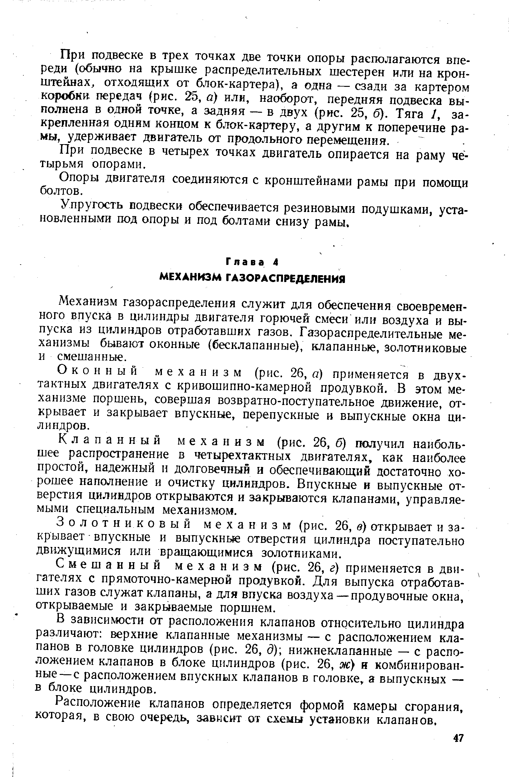 При подвеске в трех точках две точки опоры располагаются впереди (обычно на крышке распределительных шестерен или на кронштейнах, отходящих от блок-картера), а одна — сзади за картером коробки- передач (рис. 25, а) или, наоборот, передняя подвеска выполнена в одной точке, а задняя — в двух (рис. 25, б). Тяга /, закрепленная одним концом к блок-картеру, а другим к поперечине рамы, удерживает двигатель от продольного перемещения.
