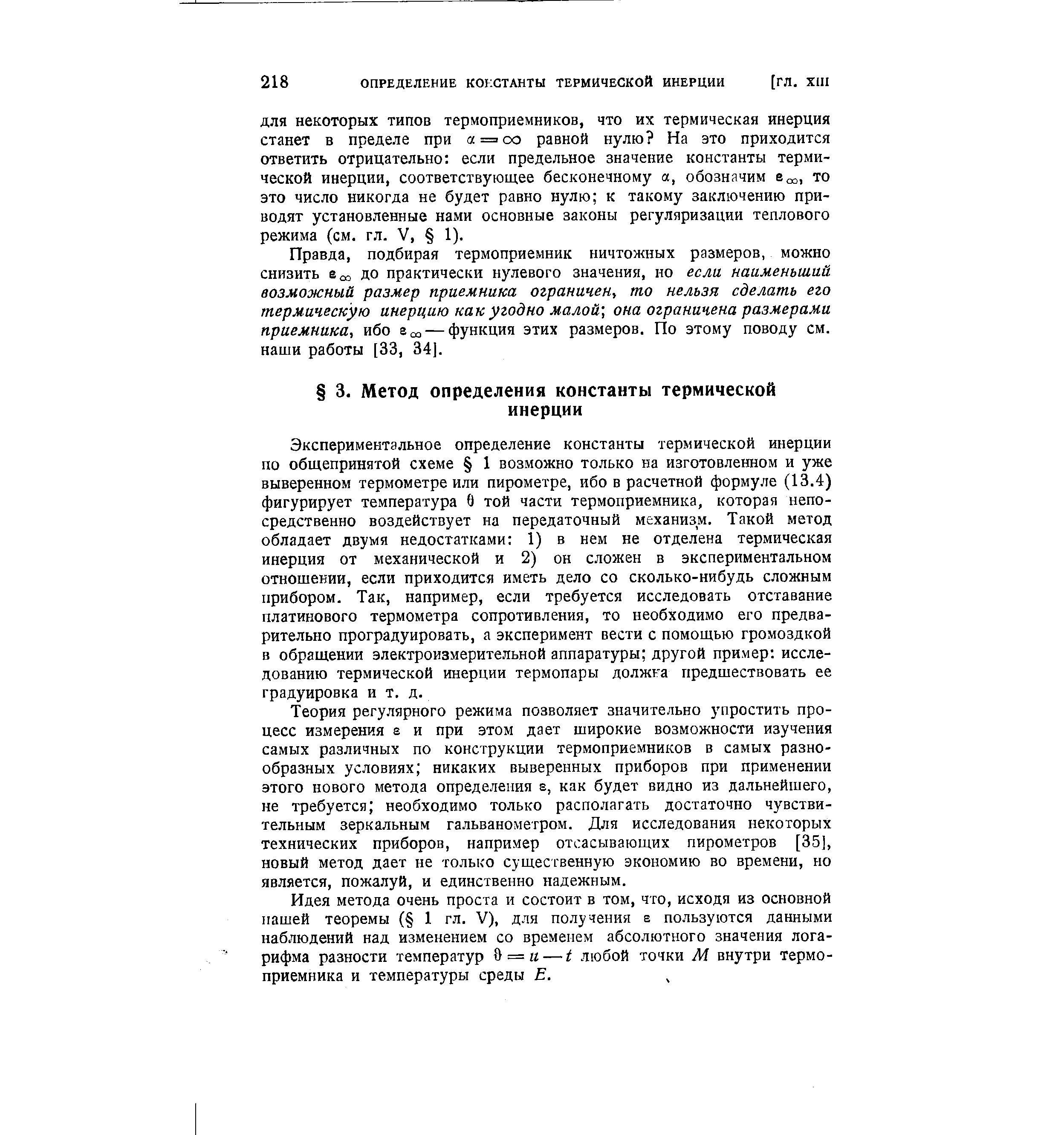 Экспериментальное определение константы термической инерции по общепринятой схеме 1 возможно только на изготовленном и уже выверенном термометре или пирометре, ибо в расчетной формуле (13.4) фигурирует температура в той части термоприемника, которая непосредственно воздействует на передаточный механизм. Такой метод обладает двумя недостатками 1) в нем не отделена термическая инерция от механической и 2) он сложен в экспериментальном отношении, если приходится иметь дело со сколько-нибудь сложным прибором. Так, например, если требуется исследовать отставание платинового термометра сопротивления, то необходимо его предварительно проградуировать, а эксперимент вести с помощью громоздкой в обращении электроизмерительной аппаратуры другой пример исследованию термической инерции термопары должка предшествовать ее градуировка и т. д.
