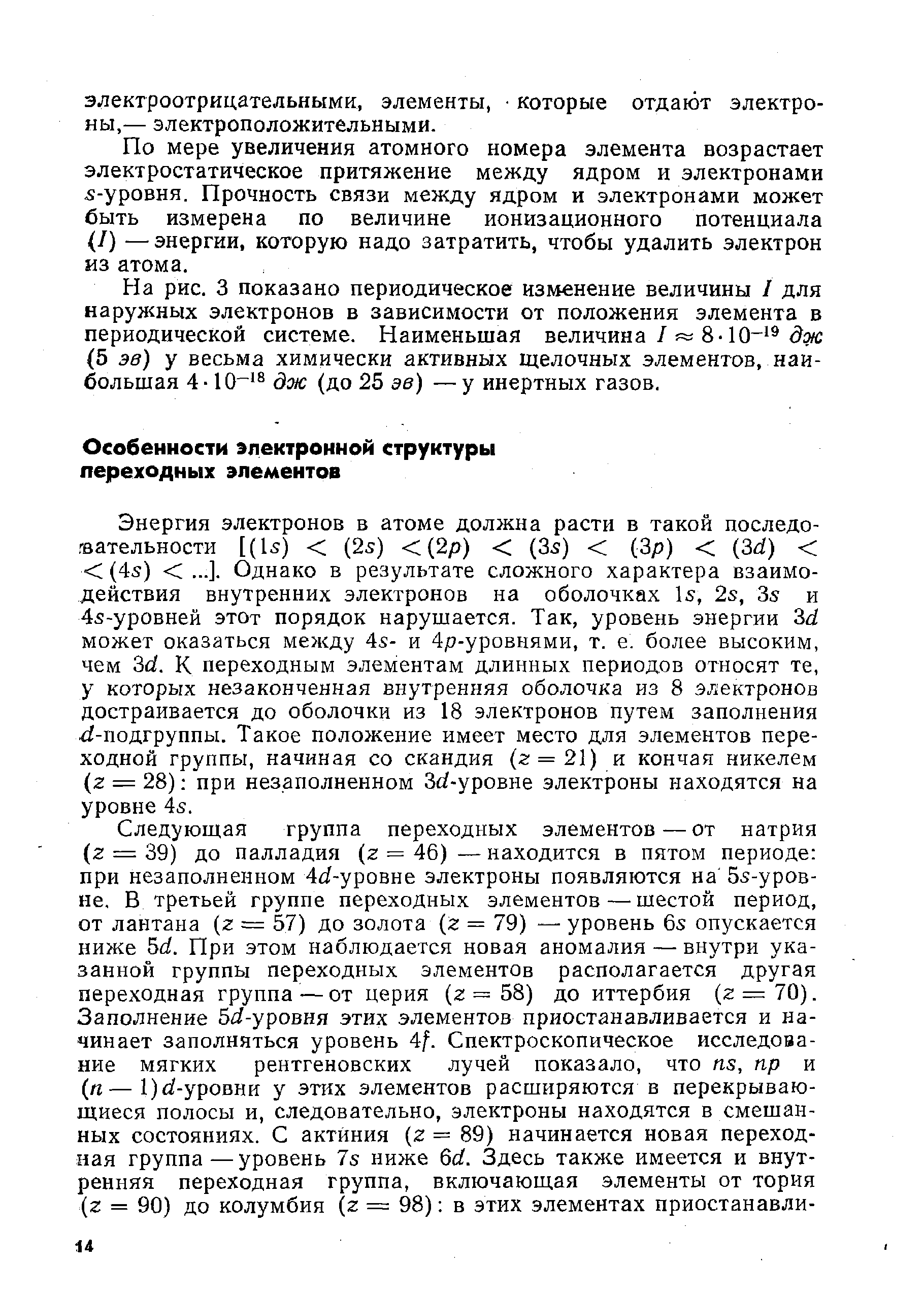 Энергия электронов в атоме должна расти в такой последо-гаательности [(U) (2s) 2р) (3s) (Зр) (3 ) (4s) . ..]. Однако в результате сложного характера взаимодействия внутренних электронов на оболочках Is, 2s, 3s и 4s-уровней этот порядок нарушается. Так, уровень энергии Зй может оказаться между 4s- и 4р-уровнями, т. е. более высоким, чем 3d. К переходным элементам длинных периодов относят те, у которых незаконченная внутренняя оболочка из 8 электронов достраивается до оболочки из 18 электронов путем заполнения -подгруппы. Такое положение имеет место для элементов переходной группы, начиная со скандия (г = 21) и кончая никелем (z — 28) при незаполненном Зс -уровне электроны находятся на уровне 4s.
