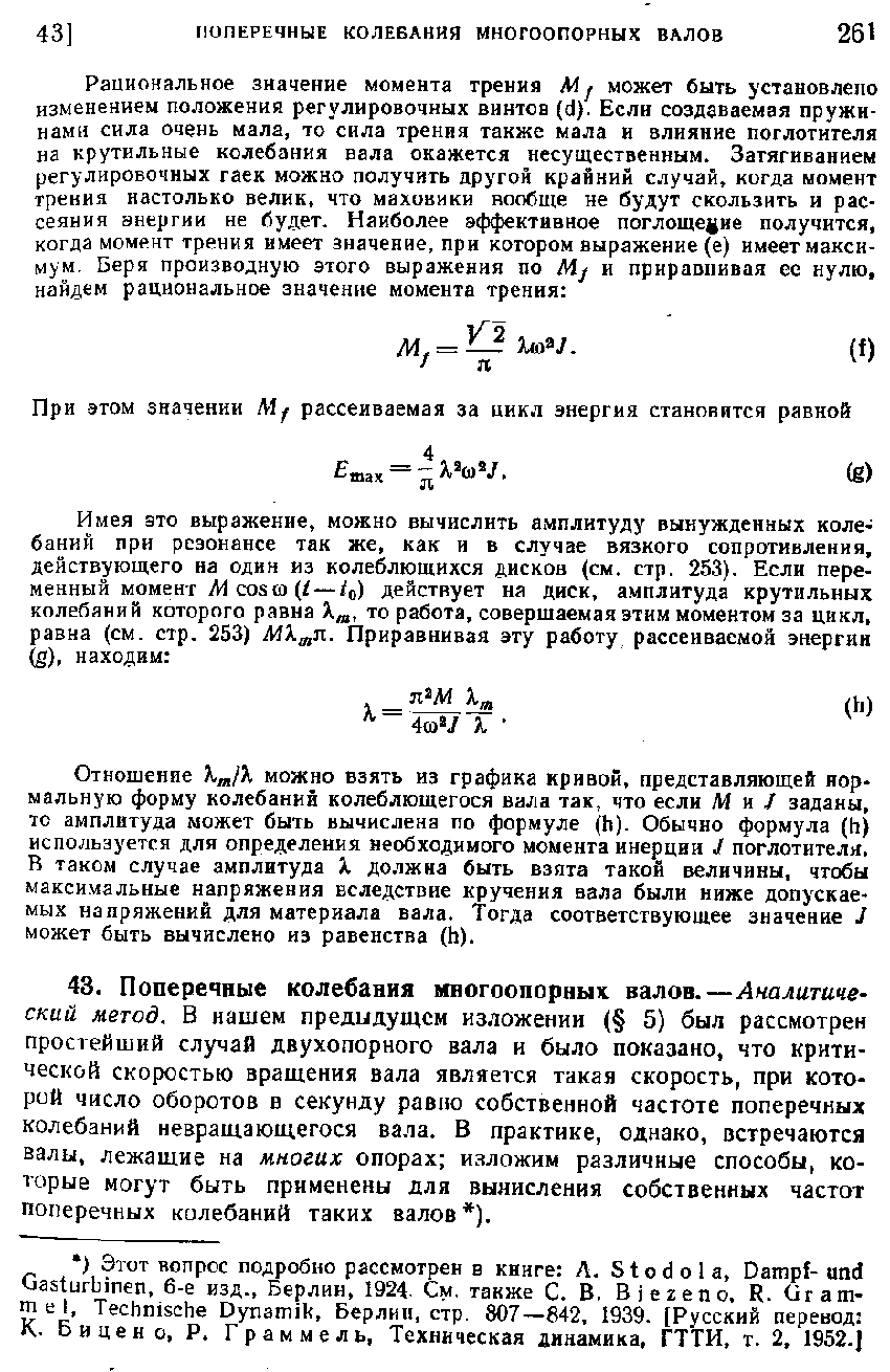 Отношение можно взять из графика кривой, представляющей нормальную форму колебаний колеблющегося вала так, что если /Ии / заданы, тс амплитуда может быть вычислена по формуле (h). Обычно формула (h) используется для определения необходимого момента инерции J поглотителя, В таком случае амплитуда X должна быть взята такой величины, чтобы максимальные напряжения вследствие кручения вала были ниже допускаемых напряжений для материала вала. Тогда соответствующее значение J может быть вычислено из равенства (h).
