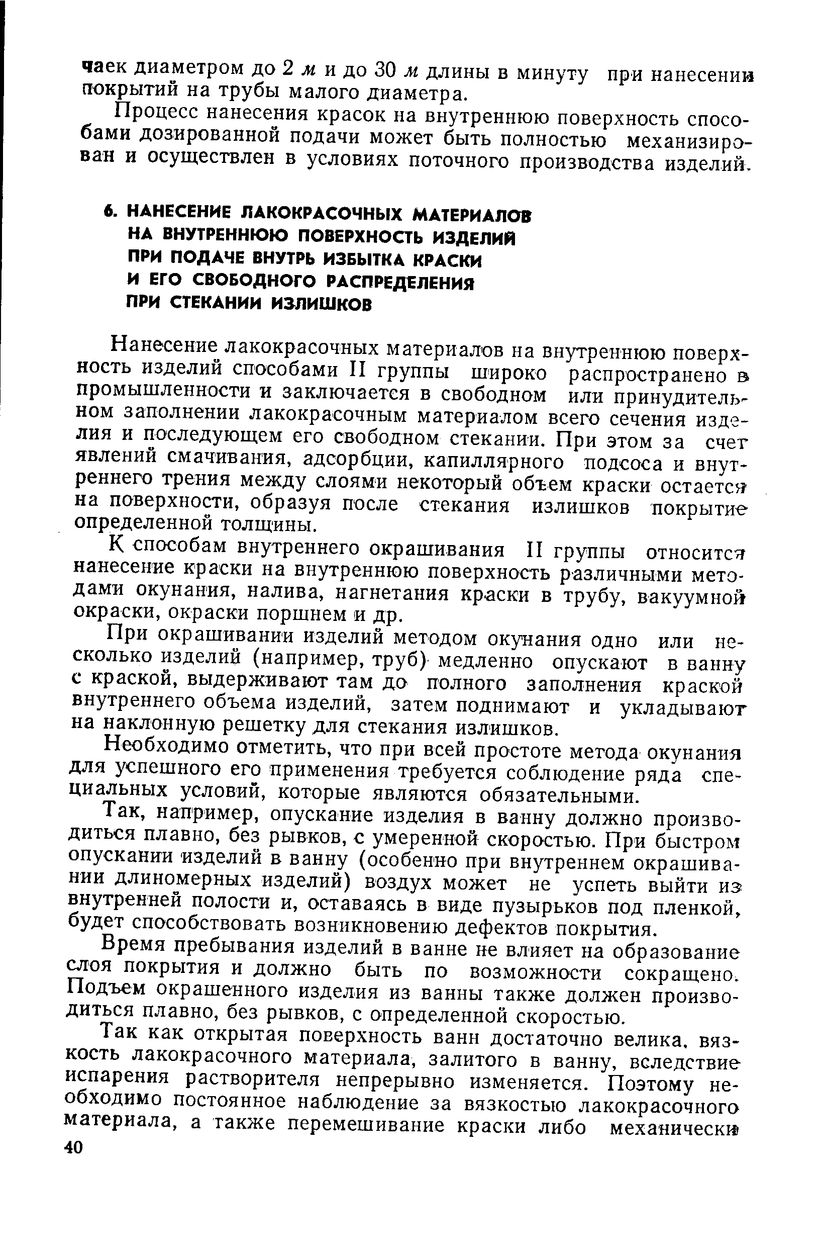 Нанесение лакокрасочных материалов на внутреннюю поверхность изделий способами П группы широко распространено в промышленности и заключается в свободном или принудительном заполнении лакокрасочным материалом всего сечения изделия и последующем его свободном стекании. При этом за счет явлений смачивания, адсорбции, капиллярного подсоса и внутреннего трения между слоями некоторый обгем краски остается-на поверхности, образуя после стекания излишков покрытие определенной толщины.
